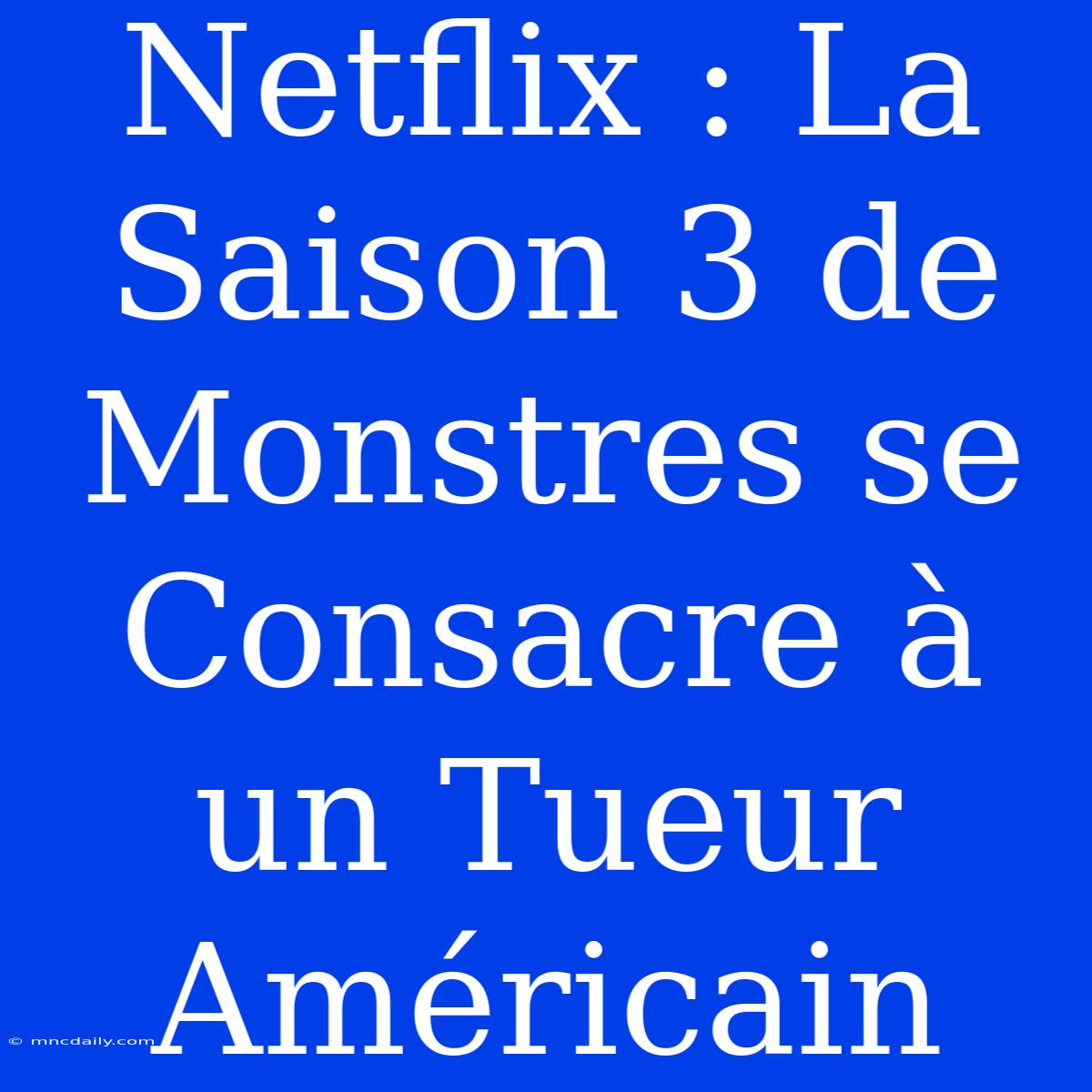 Netflix : La Saison 3 De Monstres Se Consacre À Un Tueur Américain