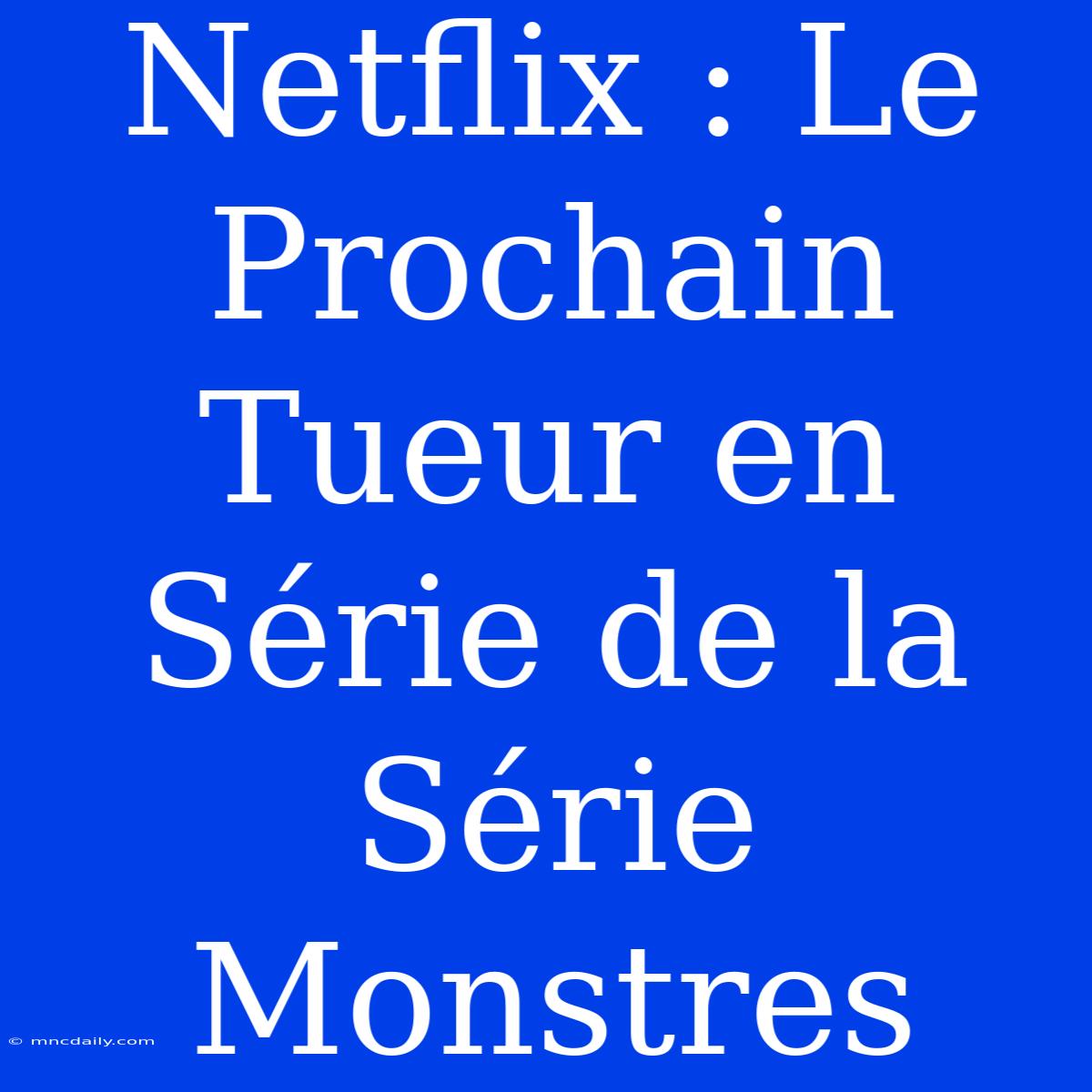 Netflix : Le Prochain Tueur En Série De La Série Monstres 