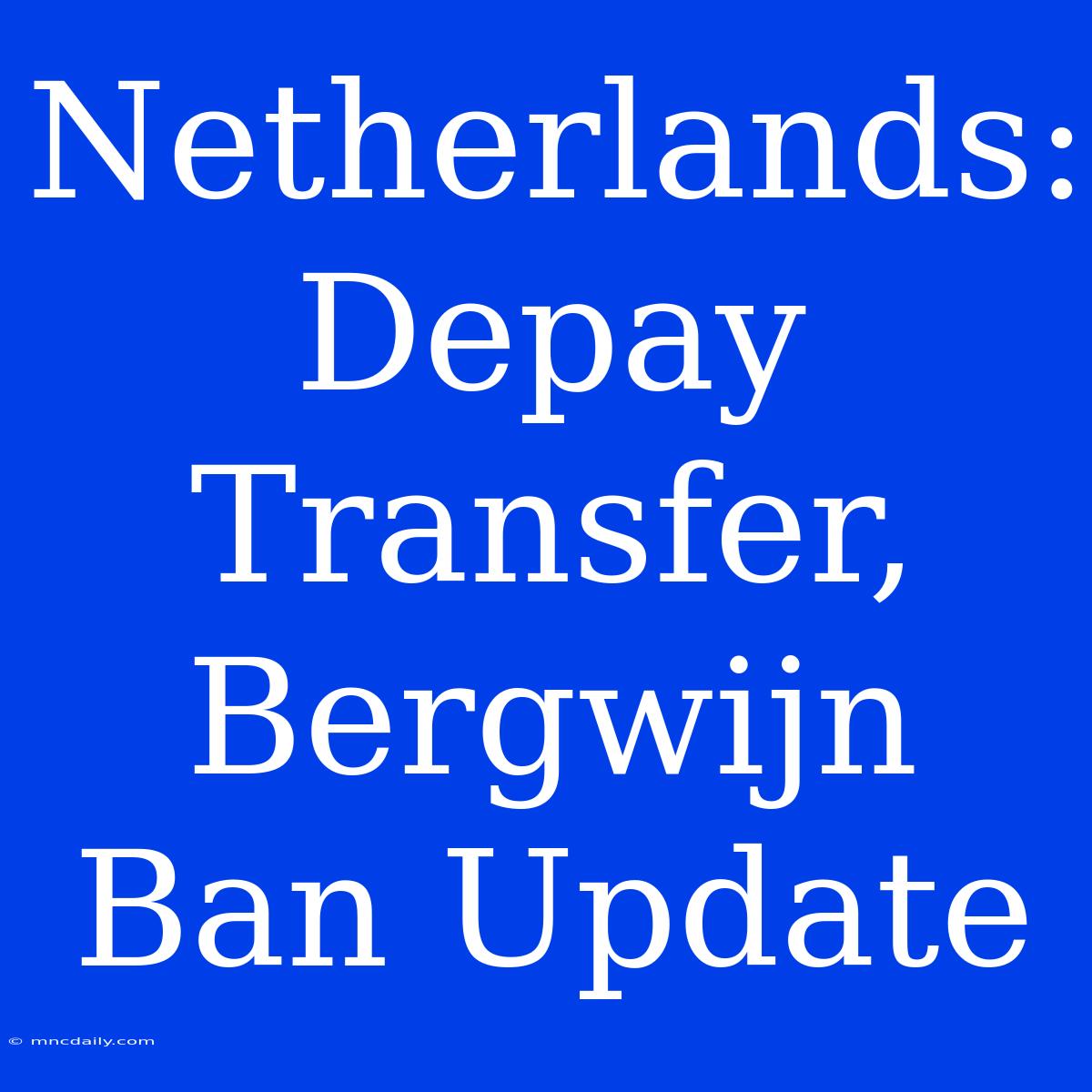 Netherlands: Depay Transfer, Bergwijn Ban Update