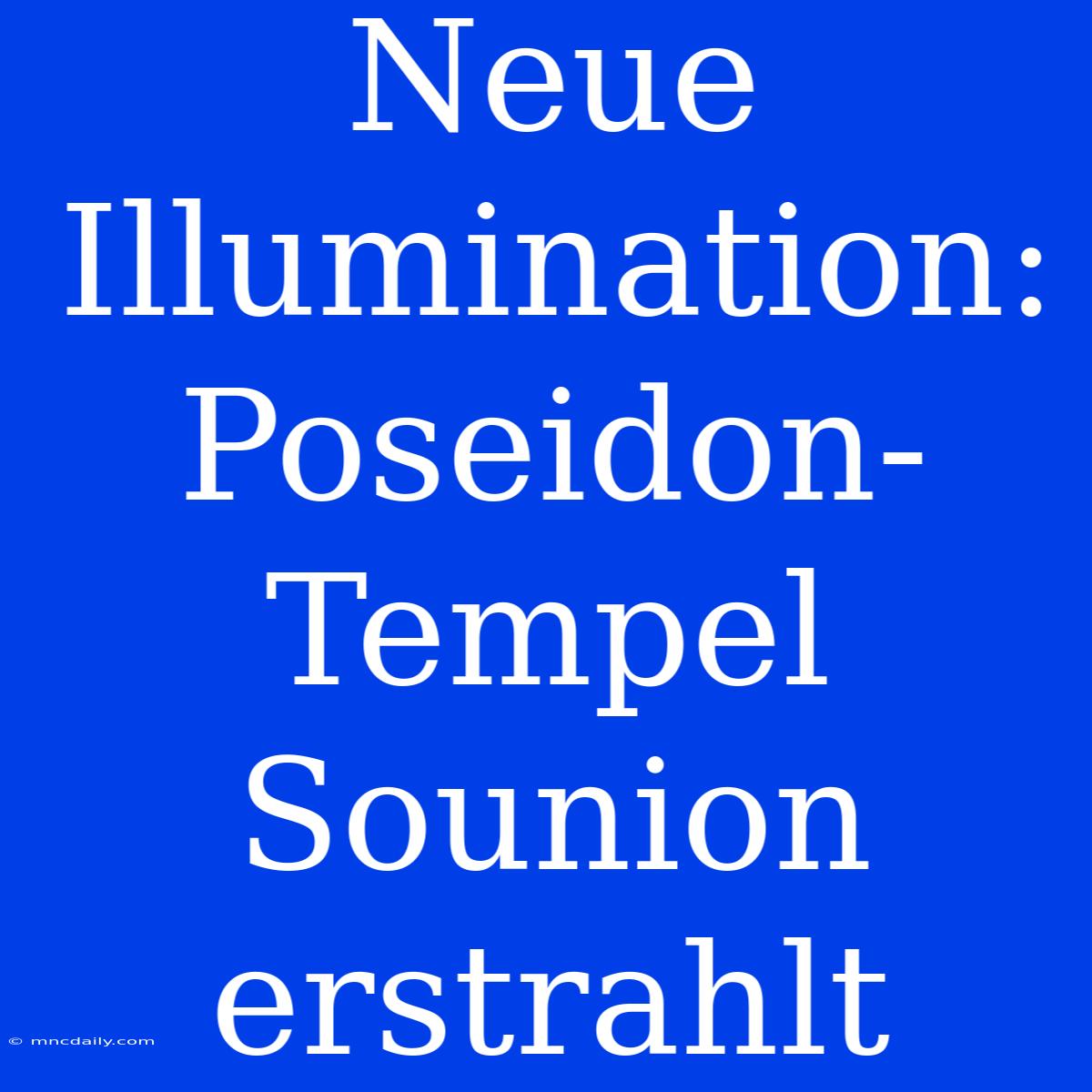 Neue Illumination: Poseidon-Tempel Sounion Erstrahlt