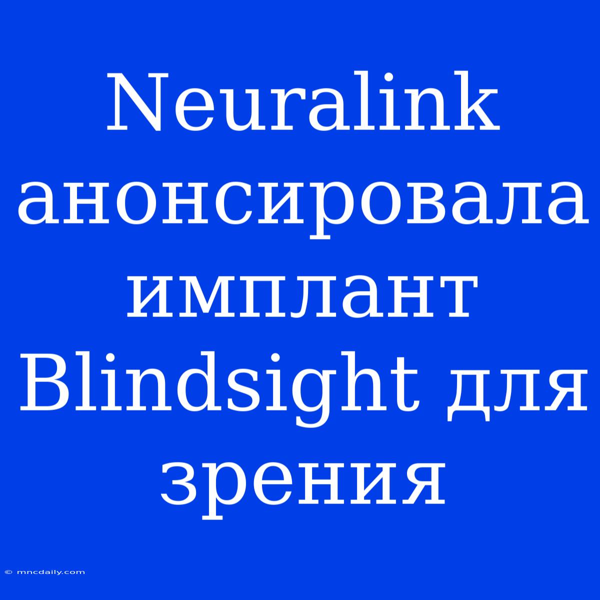 Neuralink Анонсировала Имплант Blindsight Для Зрения