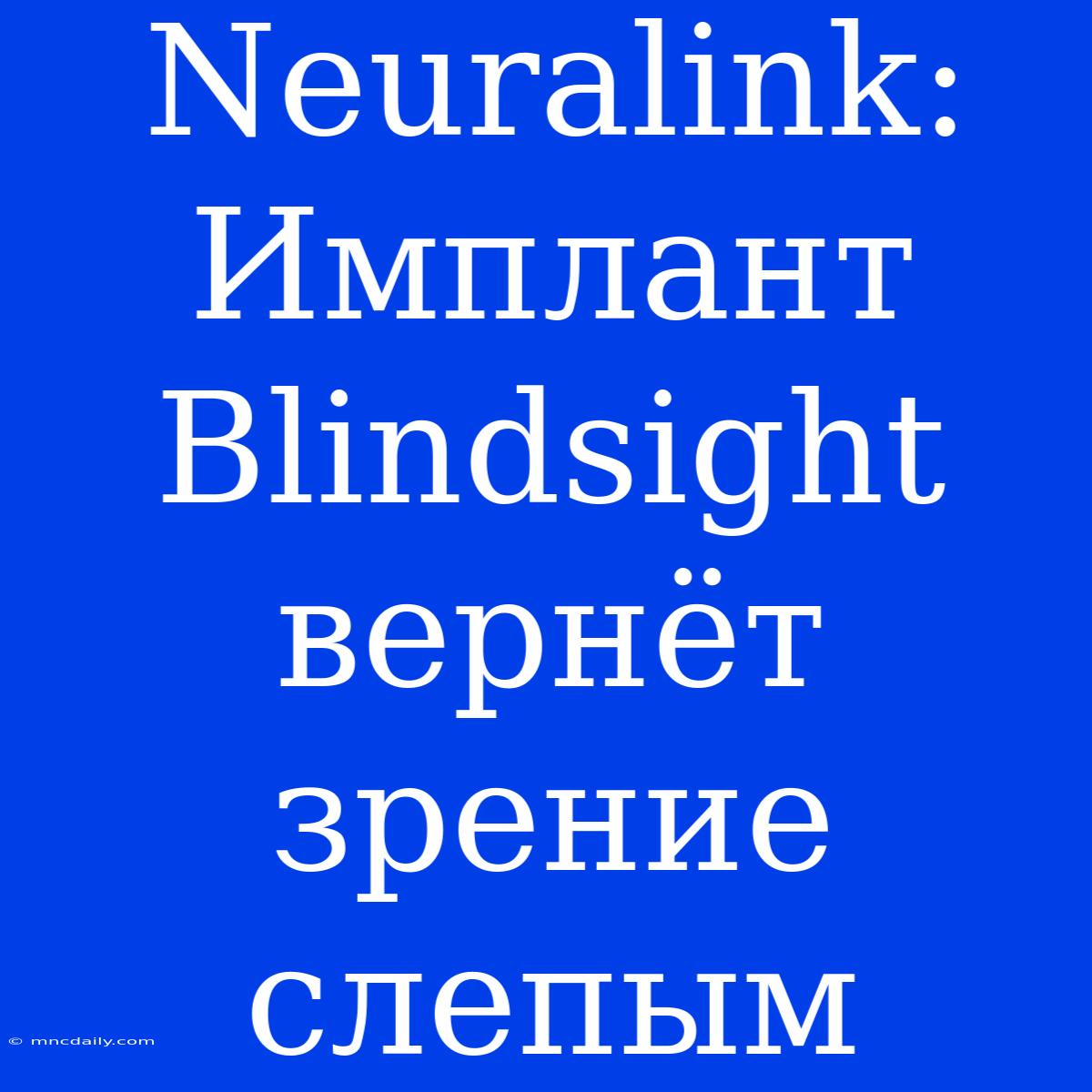 Neuralink: Имплант Blindsight Вернёт Зрение Слепым