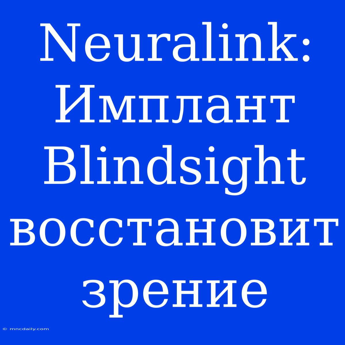 Neuralink: Имплант Blindsight Восстановит Зрение