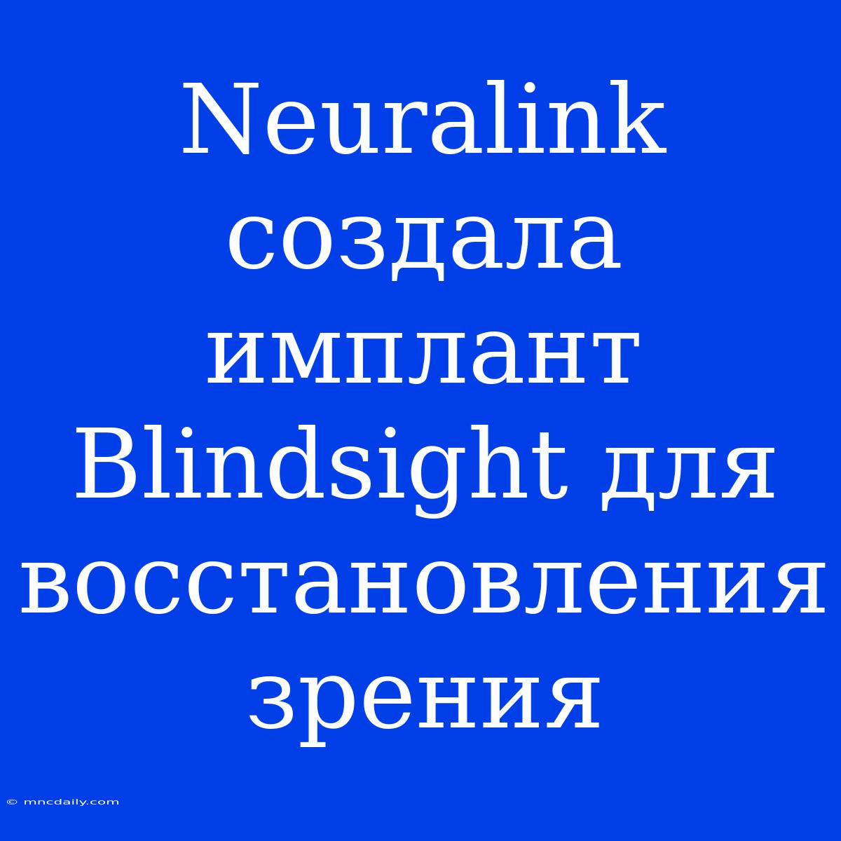 Neuralink Создала Имплант Blindsight Для Восстановления Зрения