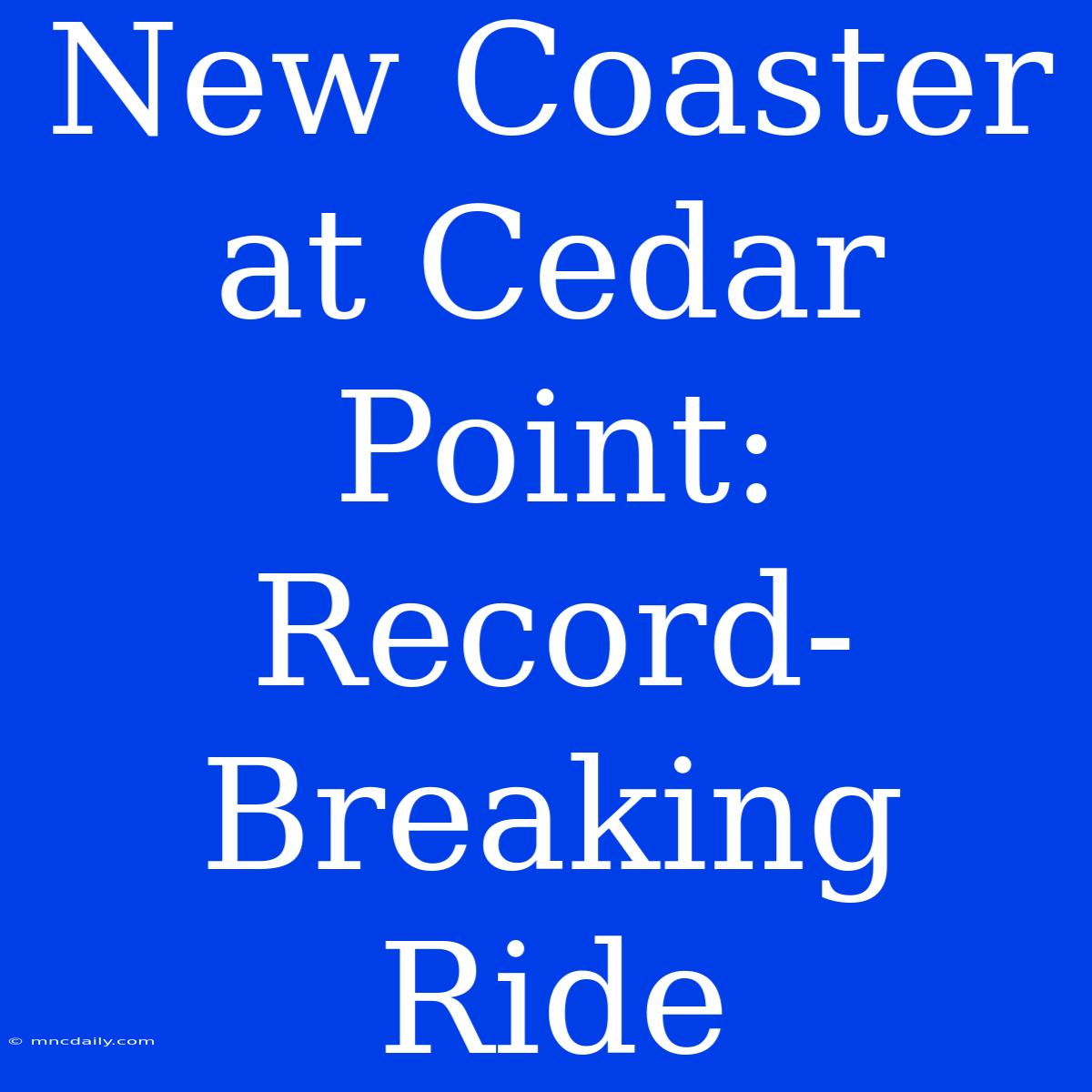 New Coaster At Cedar Point: Record-Breaking Ride