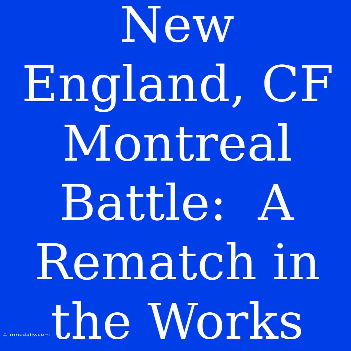 New England, CF Montreal Battle:  A Rematch In The Works