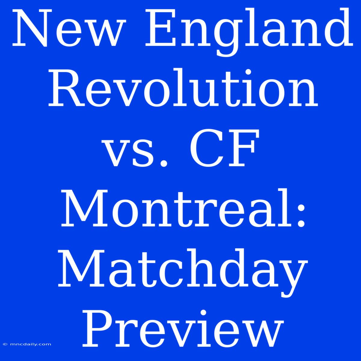 New England Revolution Vs. CF Montreal: Matchday Preview