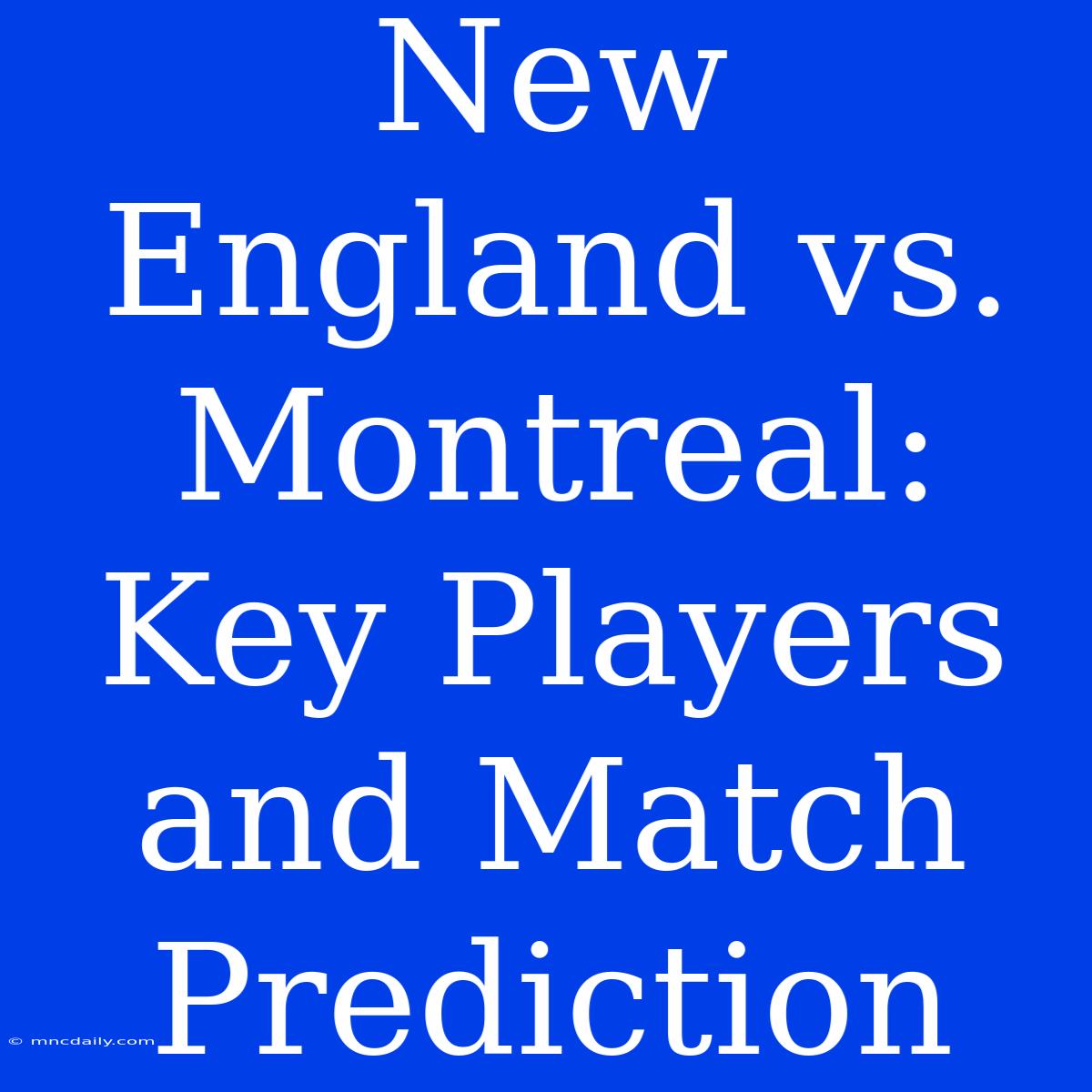 New England Vs. Montreal:  Key Players And Match Prediction