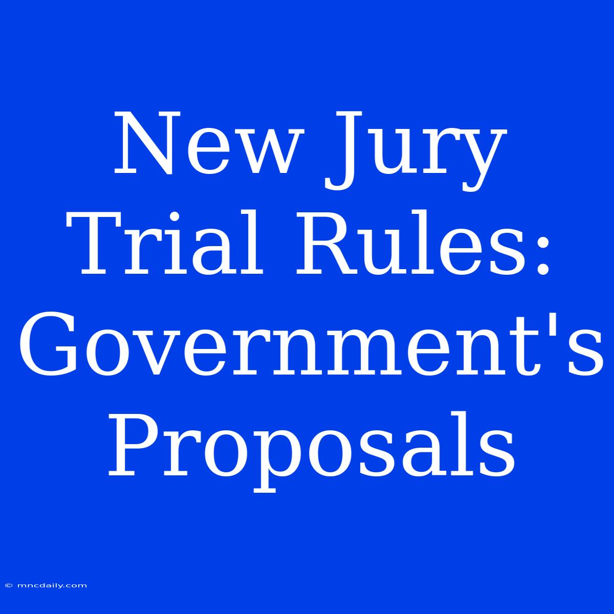 New Jury Trial Rules: Government's Proposals