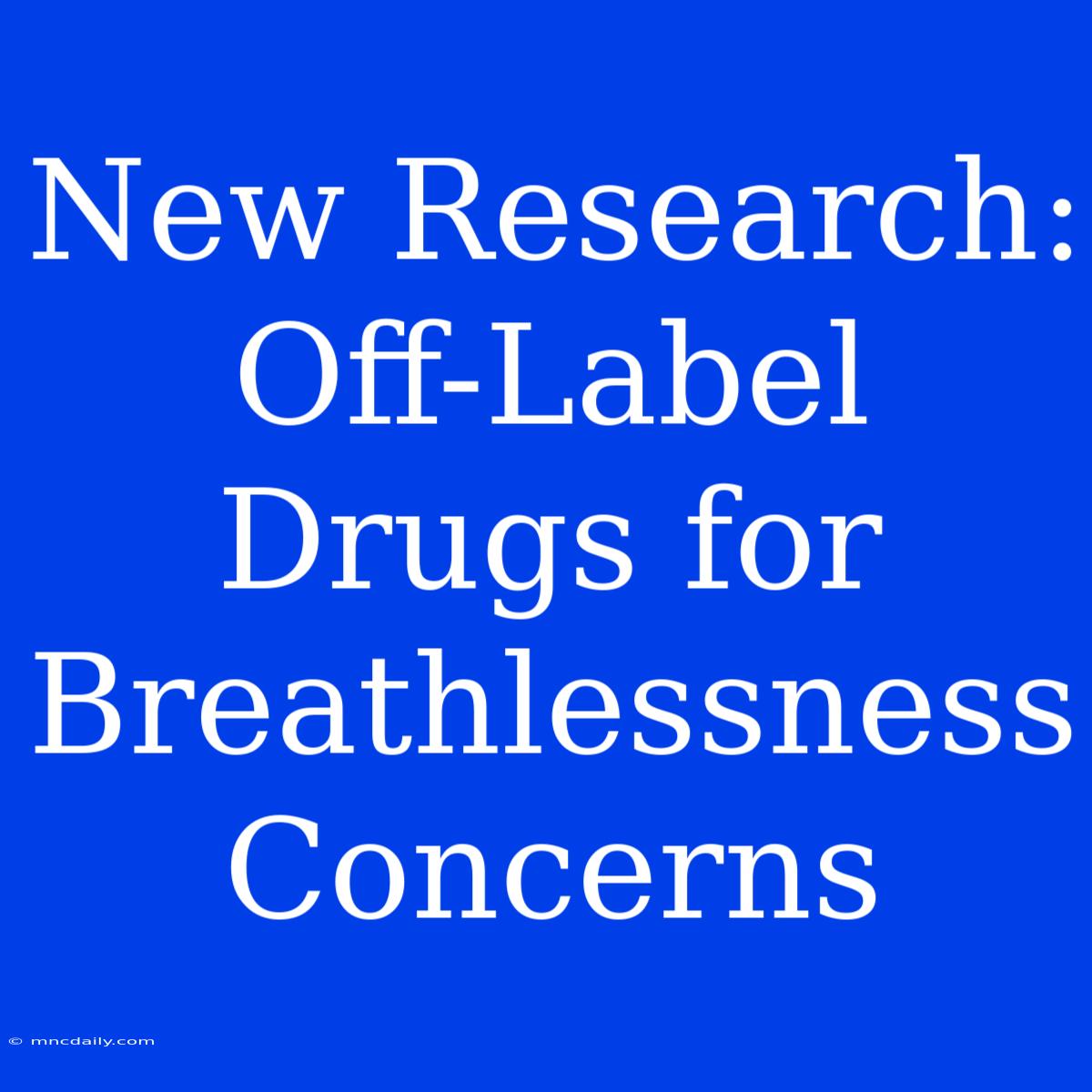 New Research: Off-Label Drugs For Breathlessness Concerns