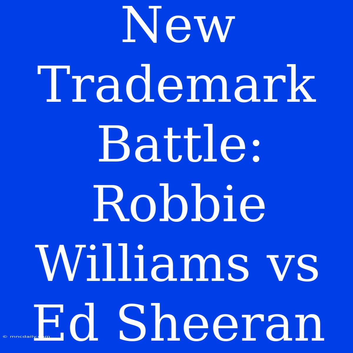 New Trademark Battle: Robbie Williams Vs Ed Sheeran