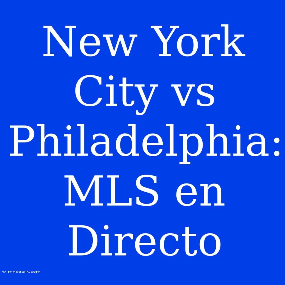 New York City Vs Philadelphia: MLS En Directo