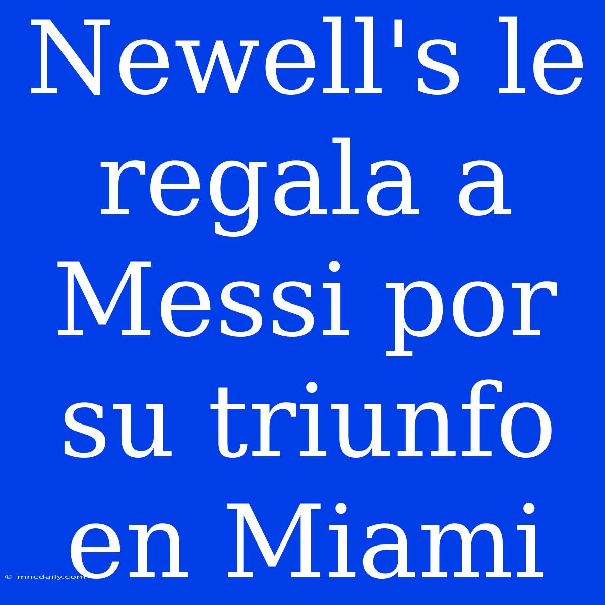 Newell's Le Regala A Messi Por Su Triunfo En Miami