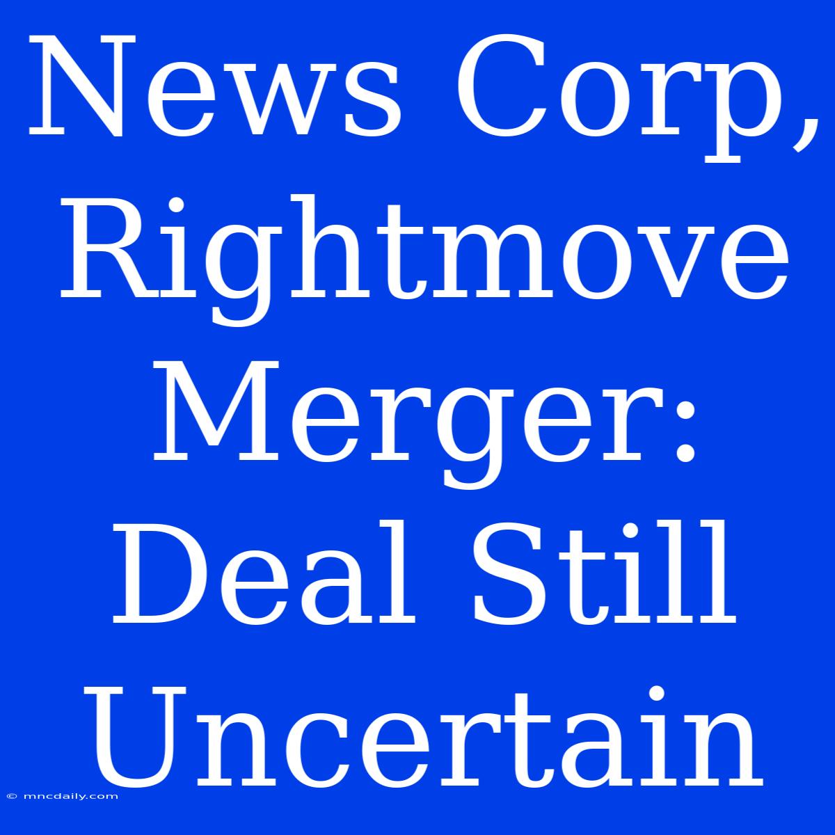 News Corp, Rightmove Merger: Deal Still Uncertain