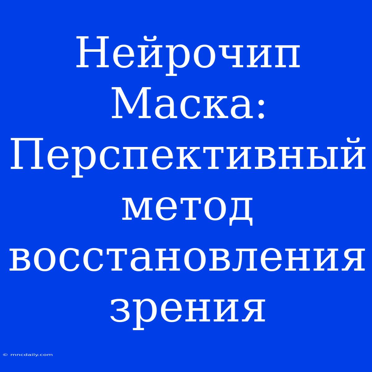 Нейрочип Маска: Перспективный Метод Восстановления Зрения