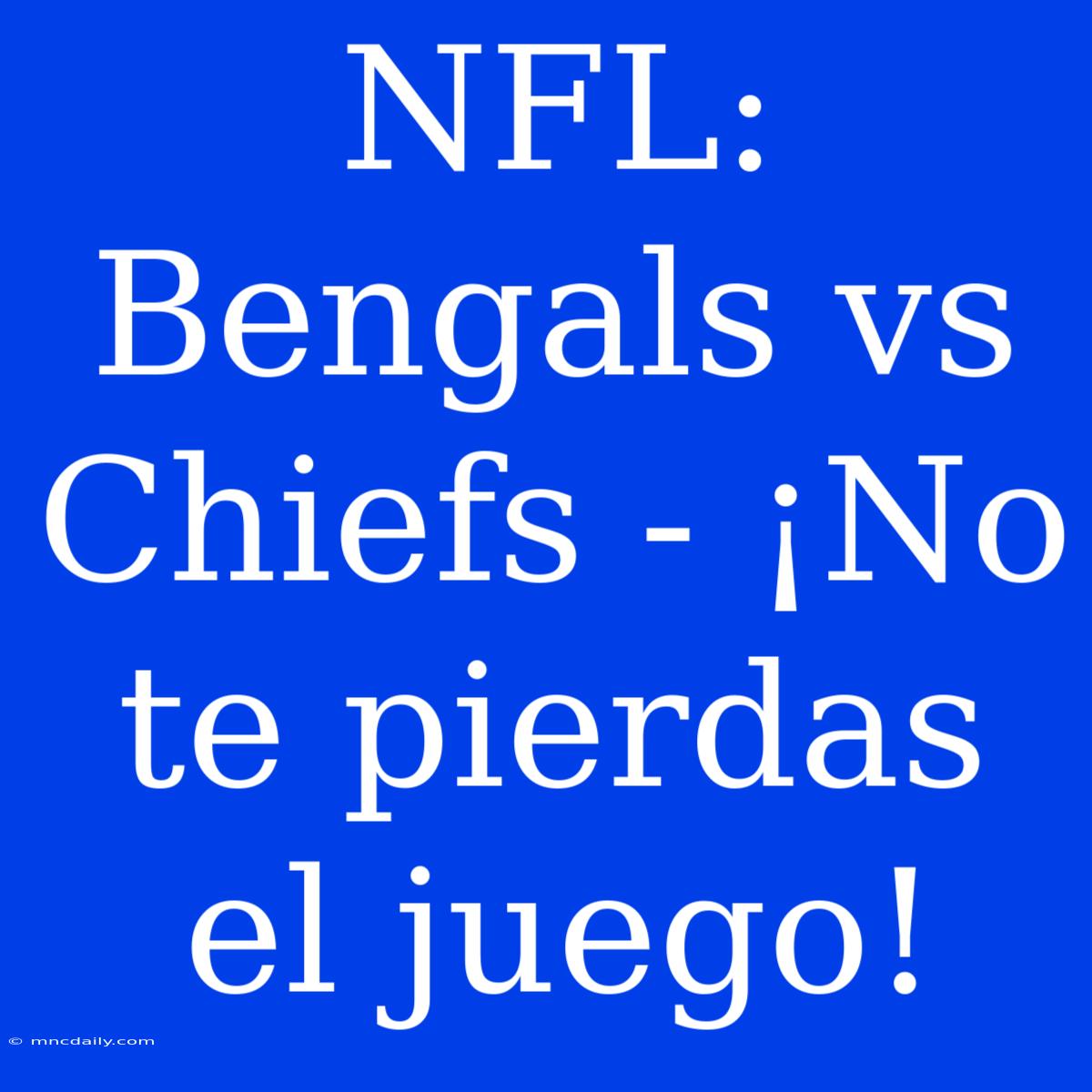 NFL: Bengals Vs Chiefs - ¡No Te Pierdas El Juego!