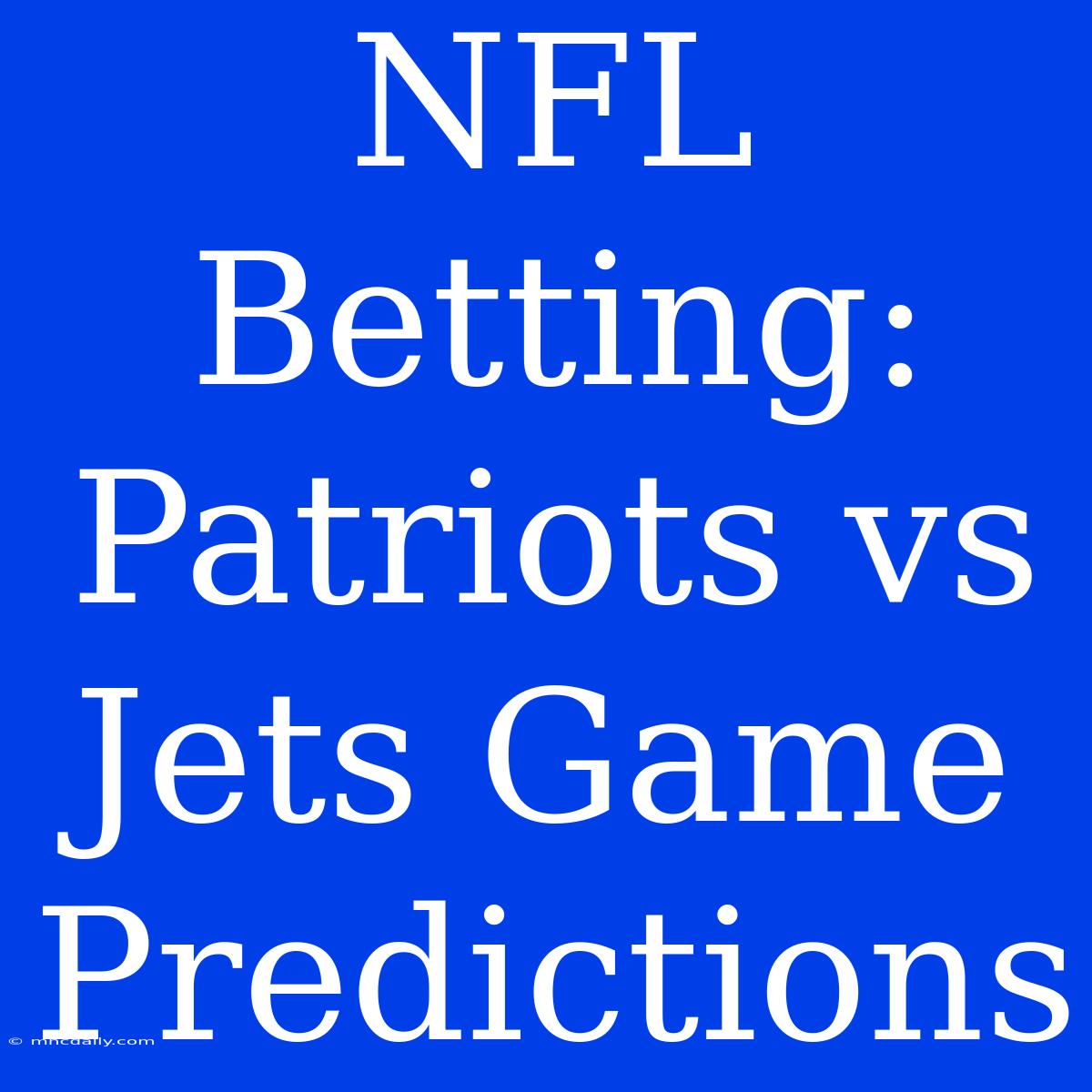 NFL Betting: Patriots Vs Jets Game Predictions 