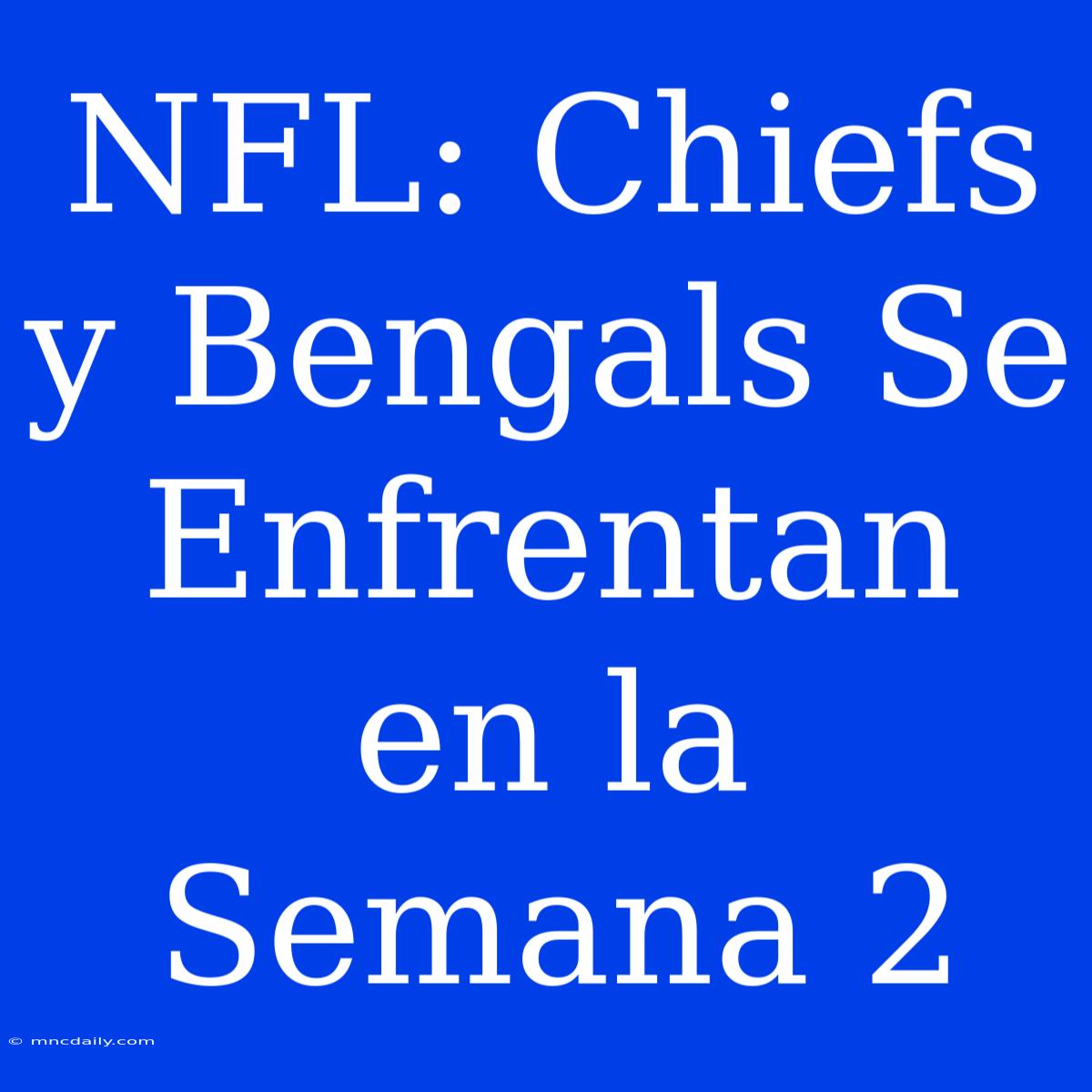 NFL: Chiefs Y Bengals Se Enfrentan En La Semana 2