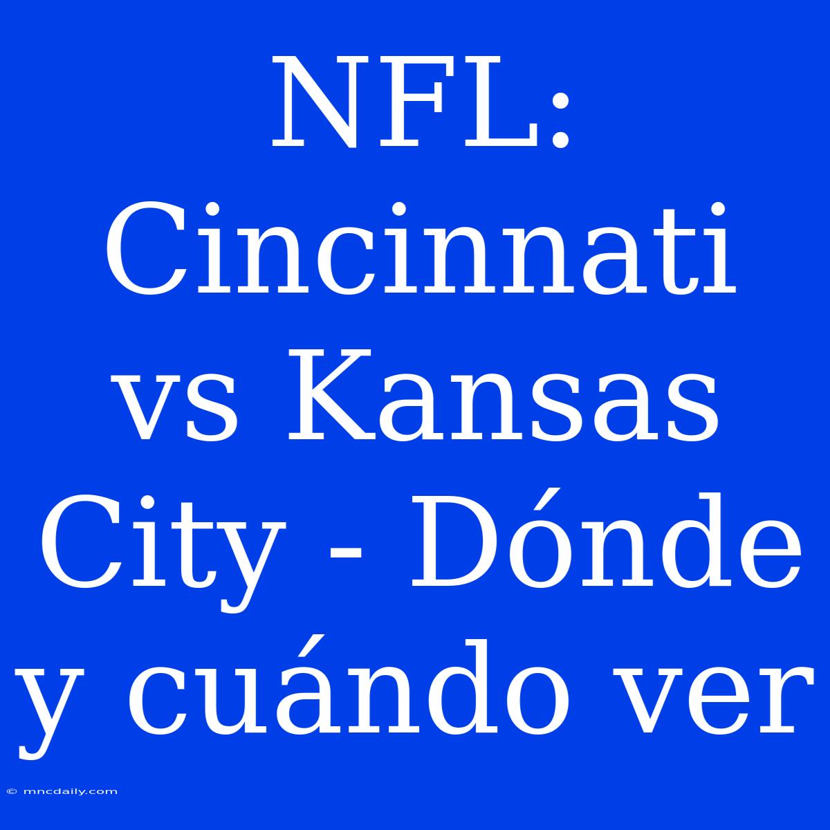 NFL: Cincinnati Vs Kansas City - Dónde Y Cuándo Ver