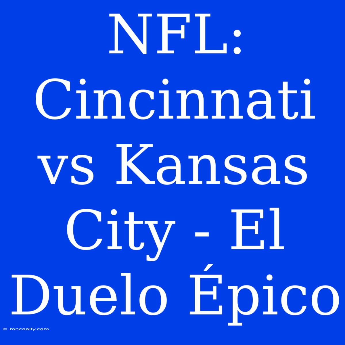 NFL: Cincinnati Vs Kansas City - El Duelo Épico