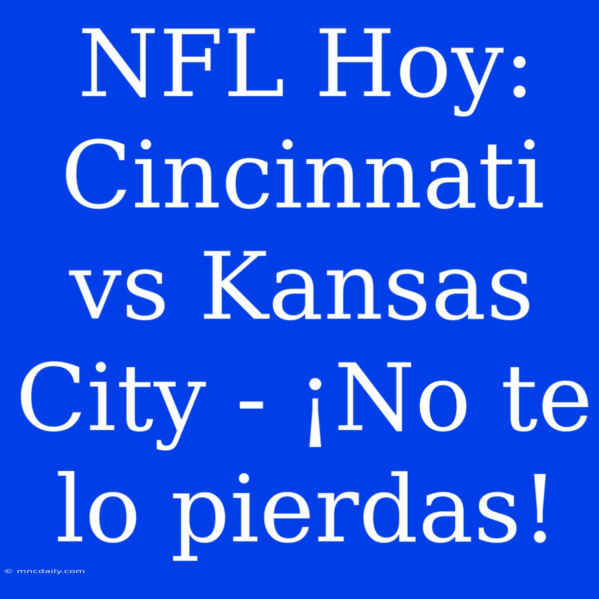 NFL Hoy: Cincinnati Vs Kansas City - ¡No Te Lo Pierdas!