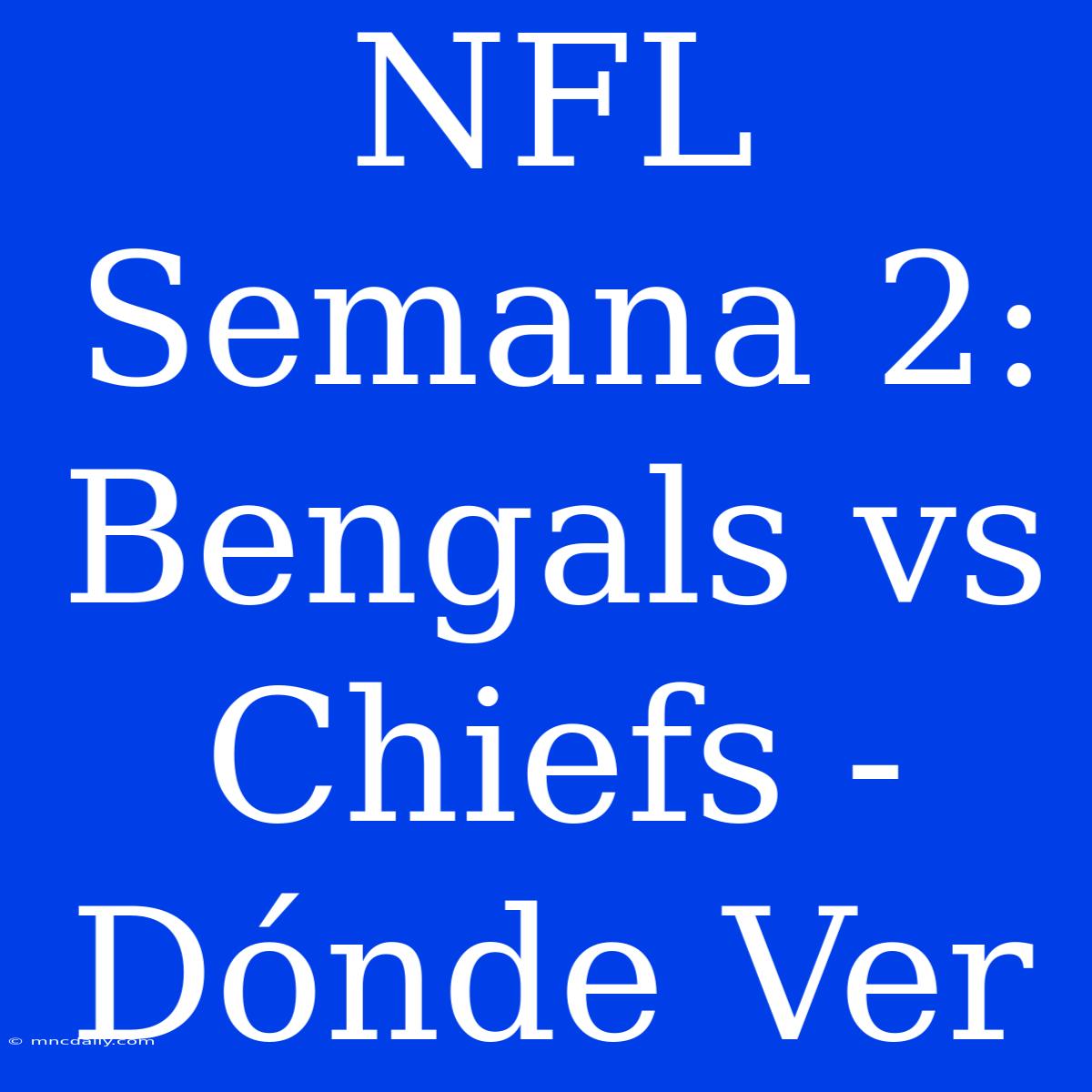 NFL Semana 2: Bengals Vs Chiefs - Dónde Ver