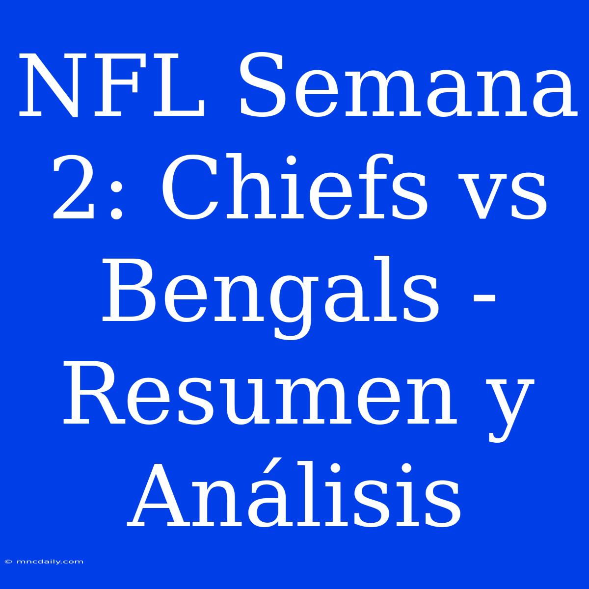 NFL Semana 2: Chiefs Vs Bengals - Resumen Y Análisis