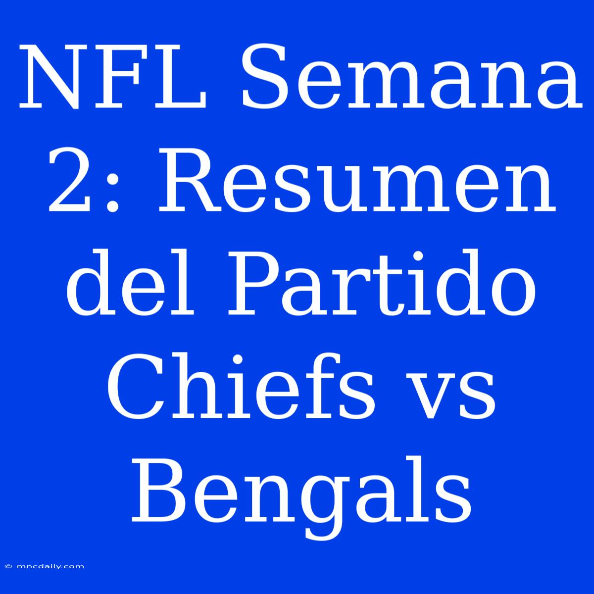 NFL Semana 2: Resumen Del Partido Chiefs Vs Bengals