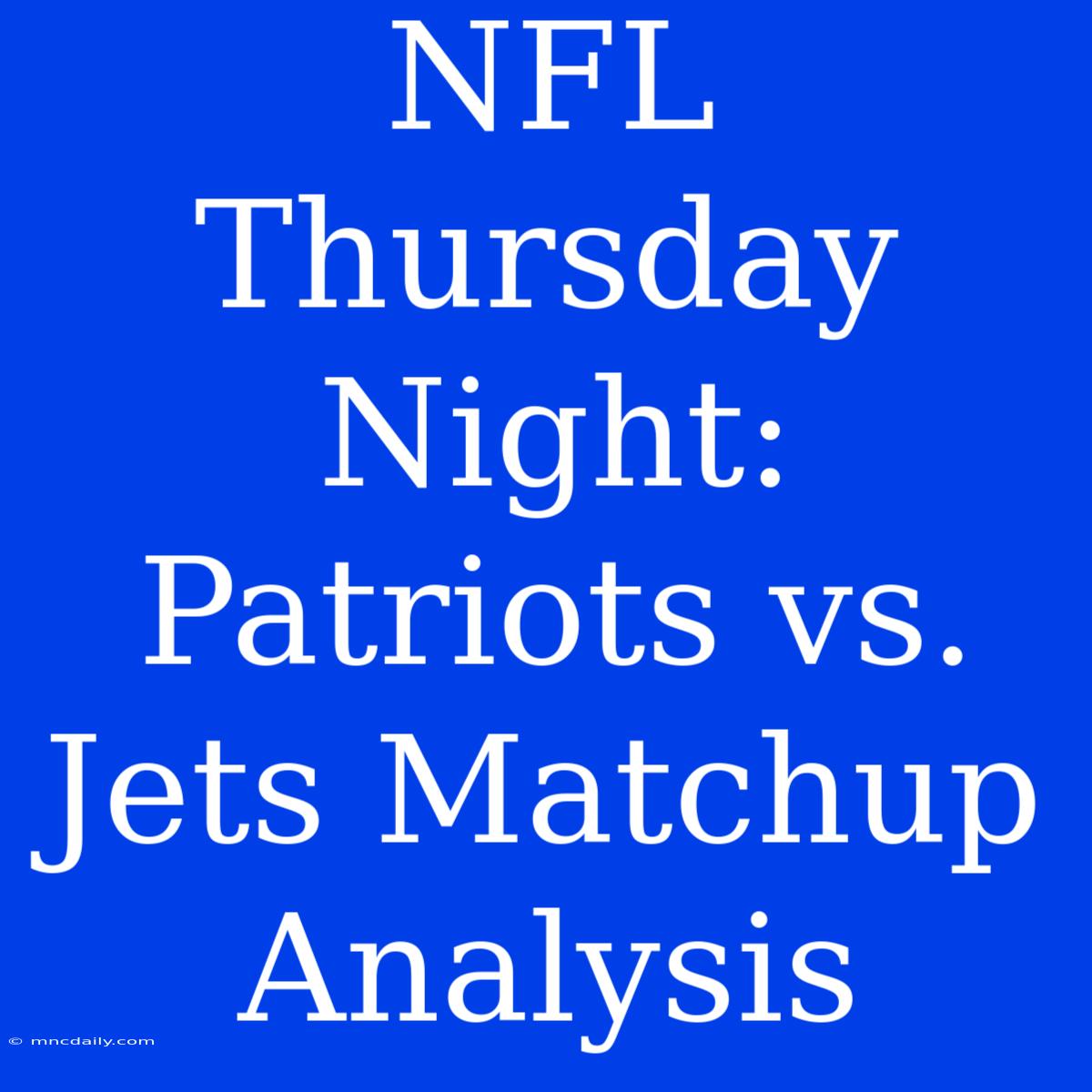 NFL Thursday Night: Patriots Vs. Jets Matchup Analysis 