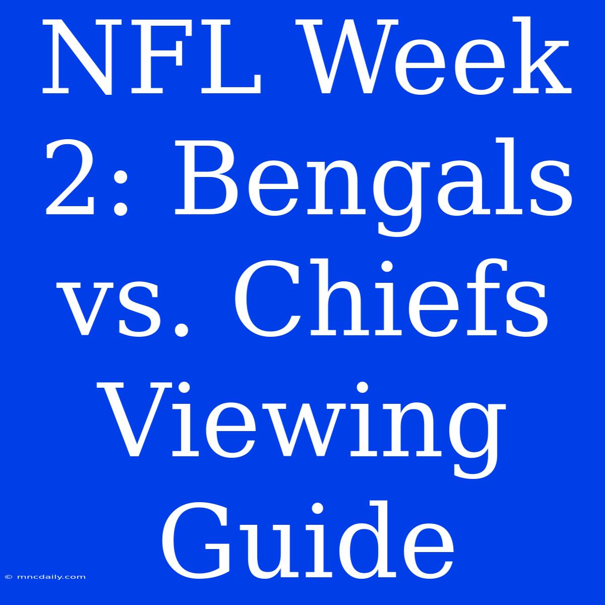 NFL Week 2: Bengals Vs. Chiefs Viewing Guide