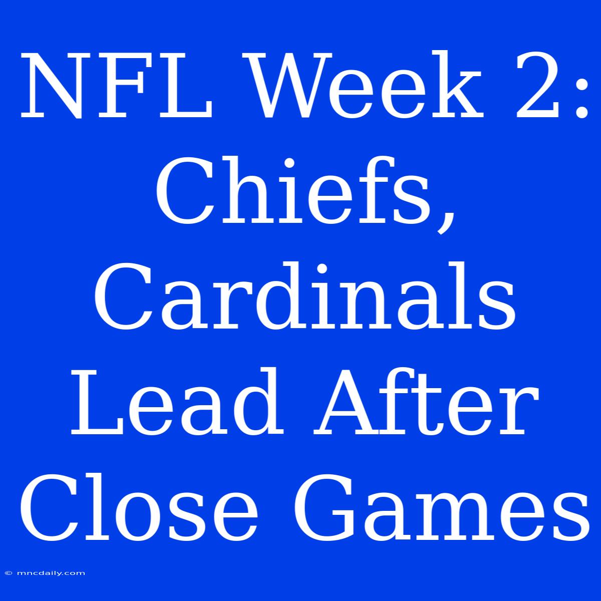 NFL Week 2: Chiefs, Cardinals Lead After Close Games