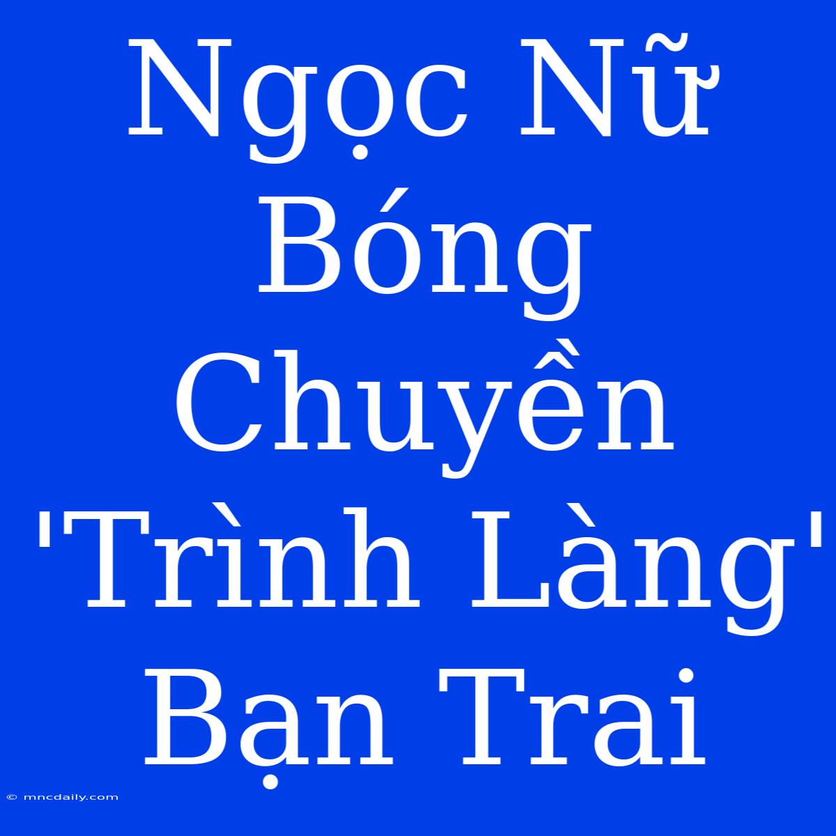 Ngọc Nữ Bóng Chuyền 'Trình Làng' Bạn Trai