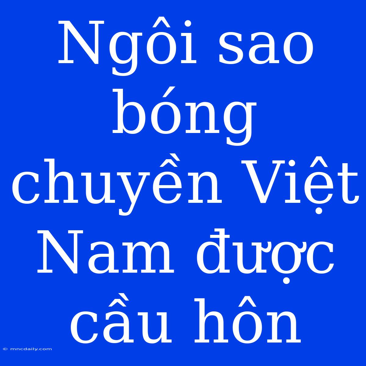 Ngôi Sao Bóng Chuyền Việt Nam Được Cầu Hôn