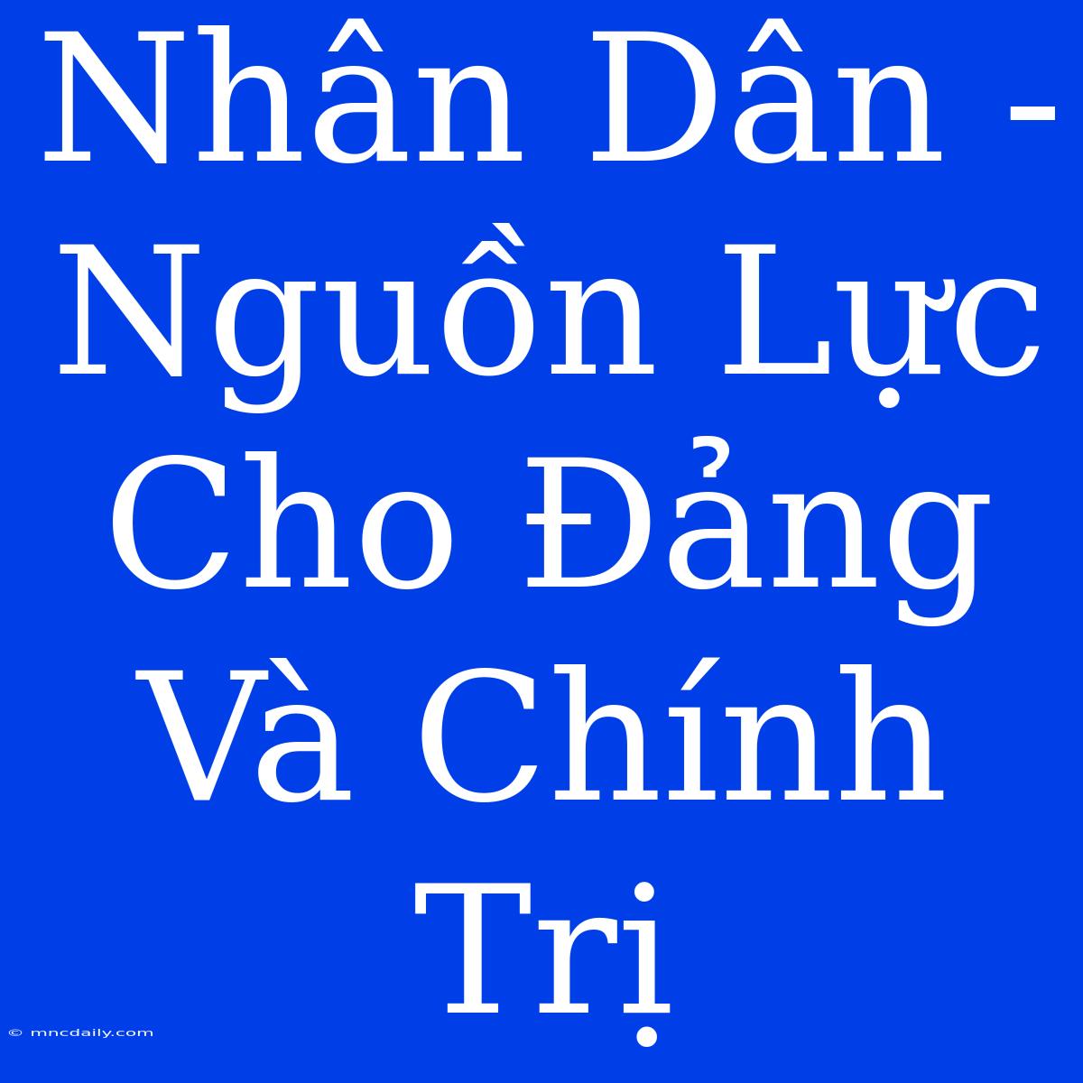 Nhân Dân - Nguồn Lực Cho Đảng Và Chính Trị