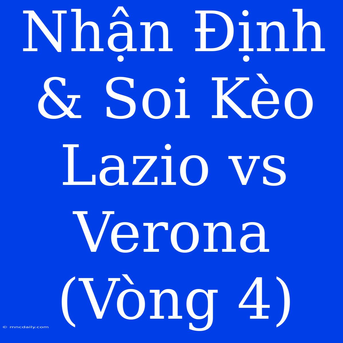 Nhận Định & Soi Kèo Lazio Vs Verona (Vòng 4)