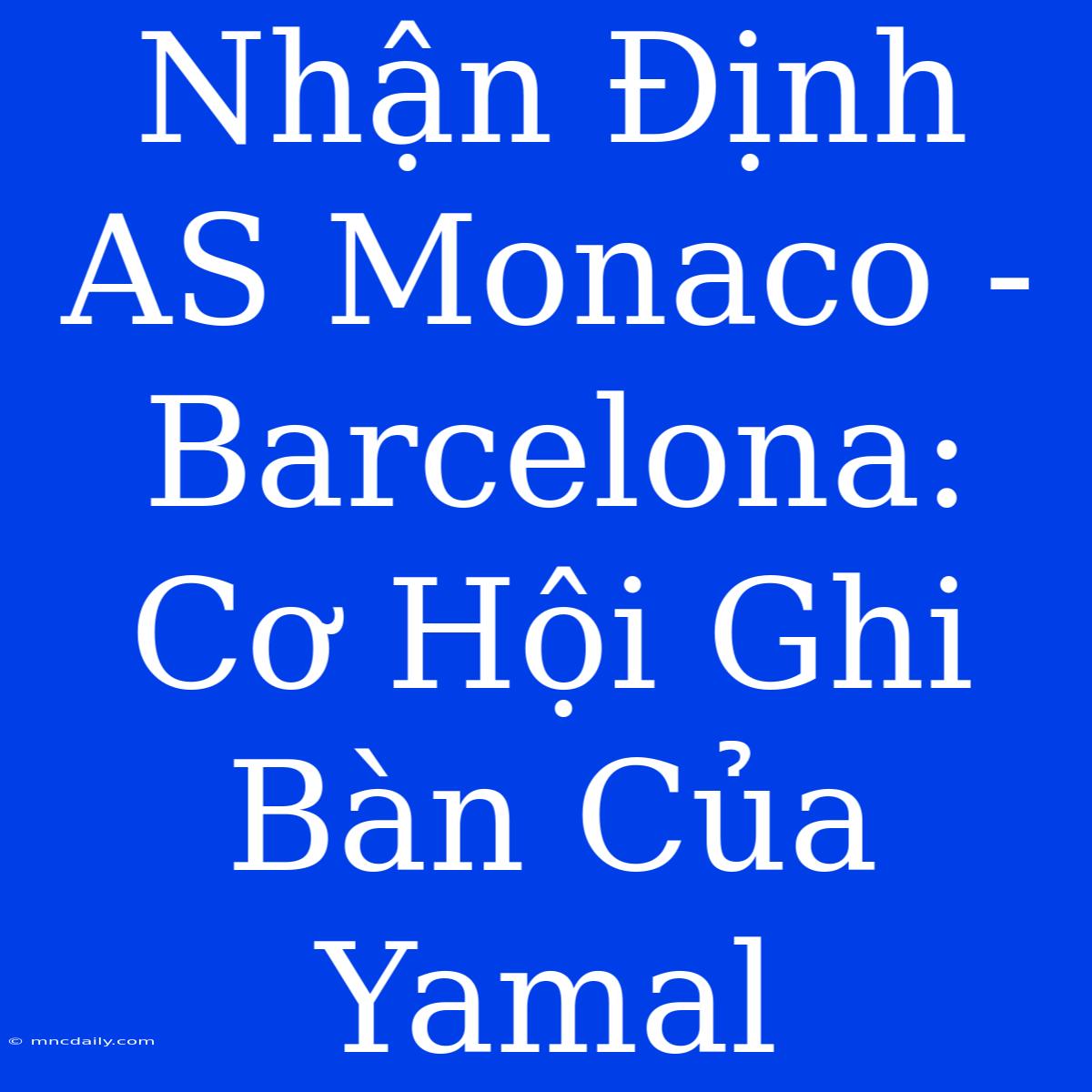 Nhận Định AS Monaco - Barcelona: Cơ Hội Ghi Bàn Của Yamal 