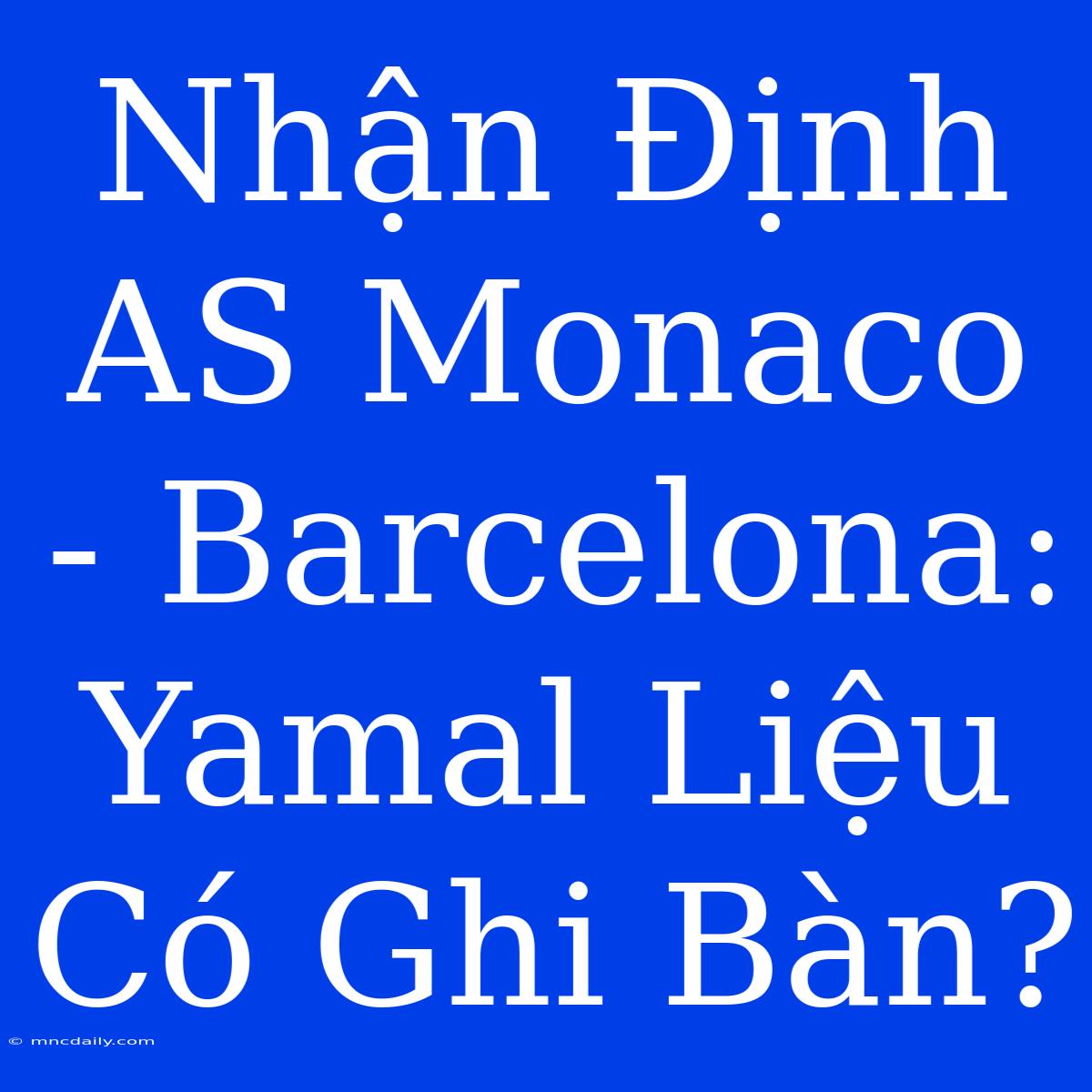 Nhận Định AS Monaco - Barcelona: Yamal Liệu Có Ghi Bàn?