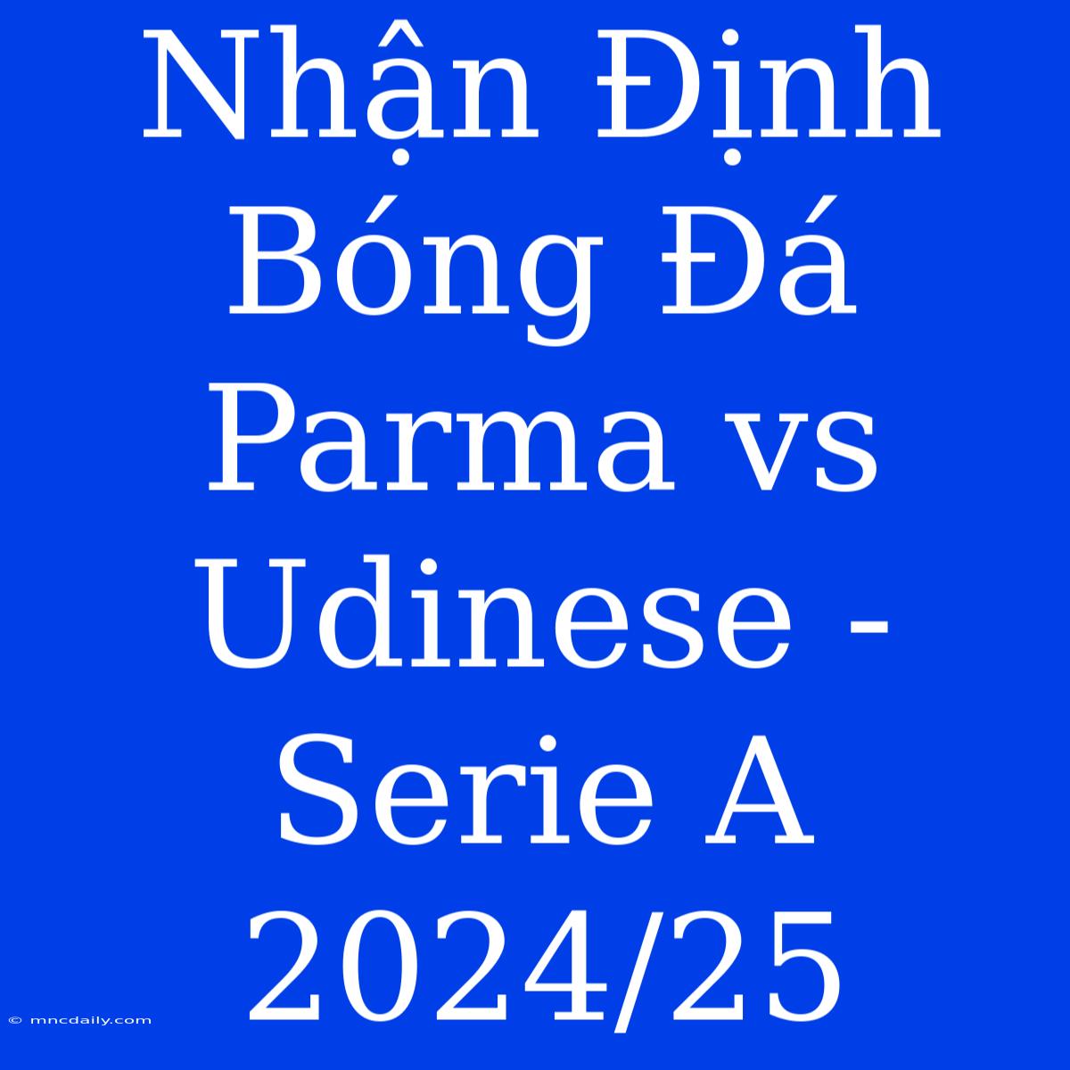 Nhận Định Bóng Đá Parma Vs Udinese - Serie A 2024/25