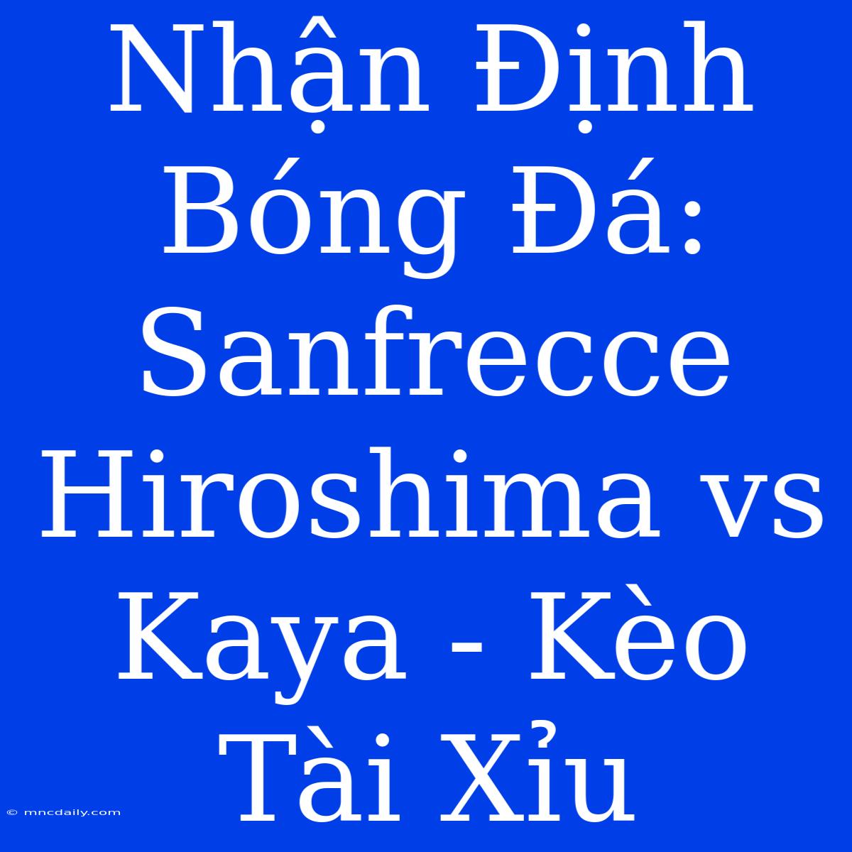 Nhận Định Bóng Đá: Sanfrecce Hiroshima Vs Kaya - Kèo Tài Xỉu