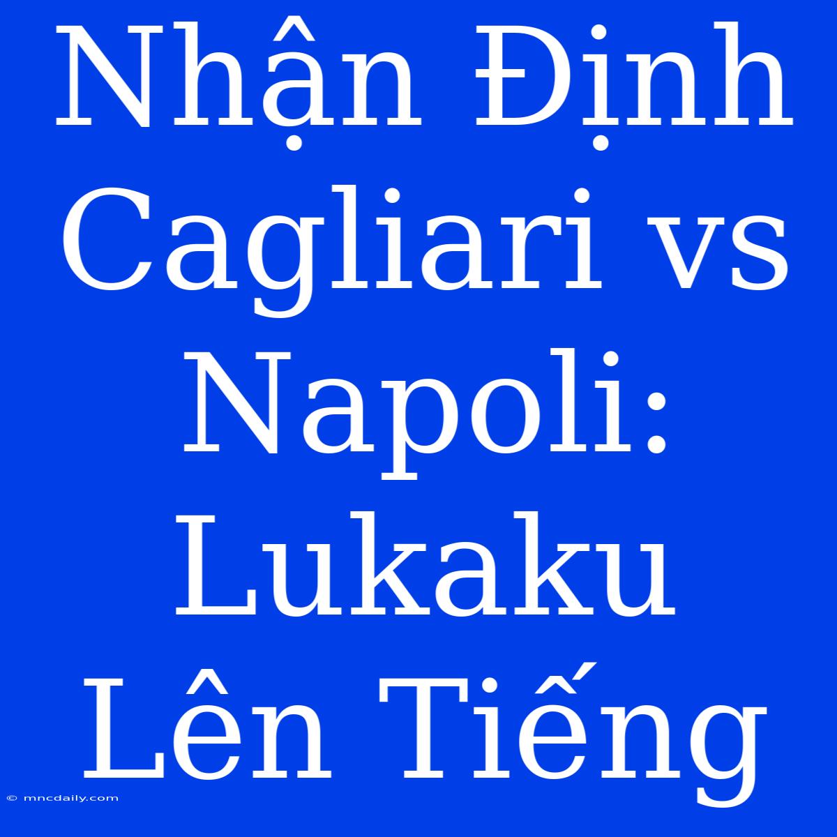 Nhận Định Cagliari Vs Napoli: Lukaku Lên Tiếng