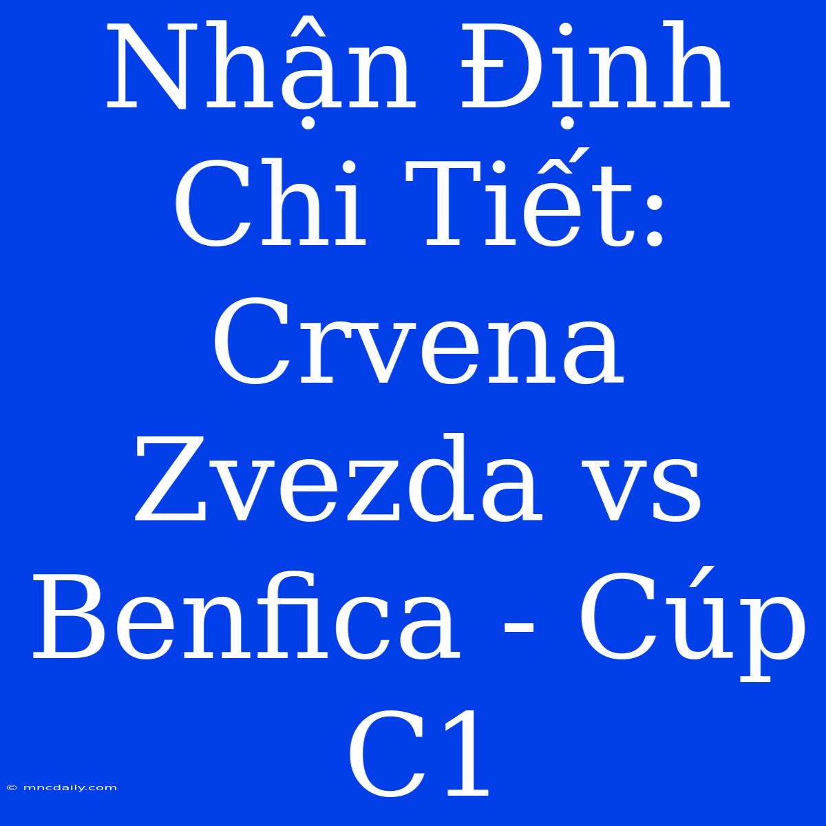 Nhận Định Chi Tiết: Crvena Zvezda Vs Benfica - Cúp C1