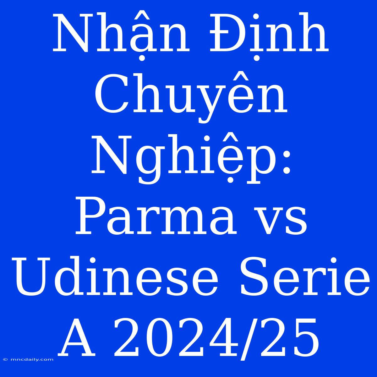 Nhận Định Chuyên Nghiệp: Parma Vs Udinese Serie A 2024/25 