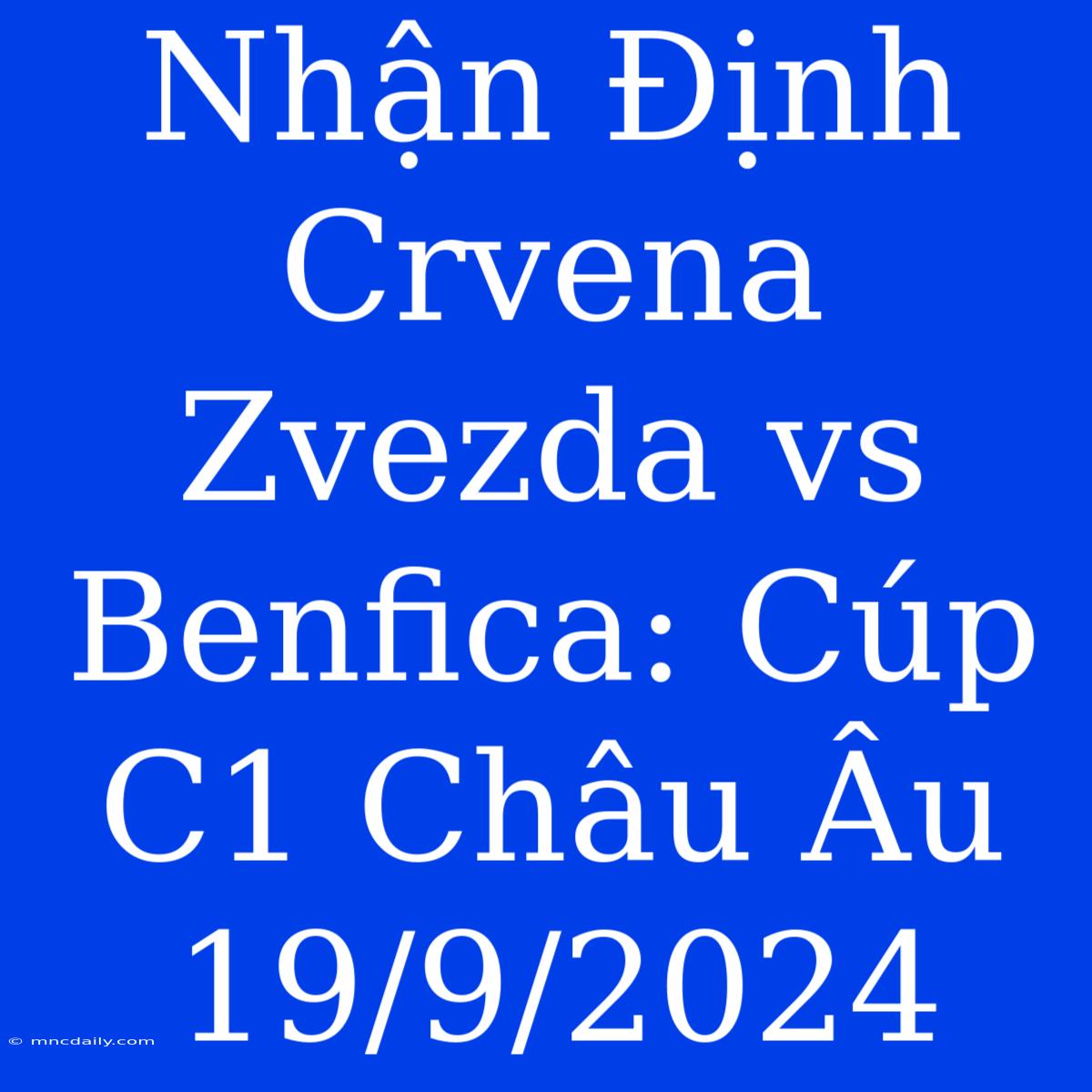 Nhận Định Crvena Zvezda Vs Benfica: Cúp C1 Châu Âu 19/9/2024