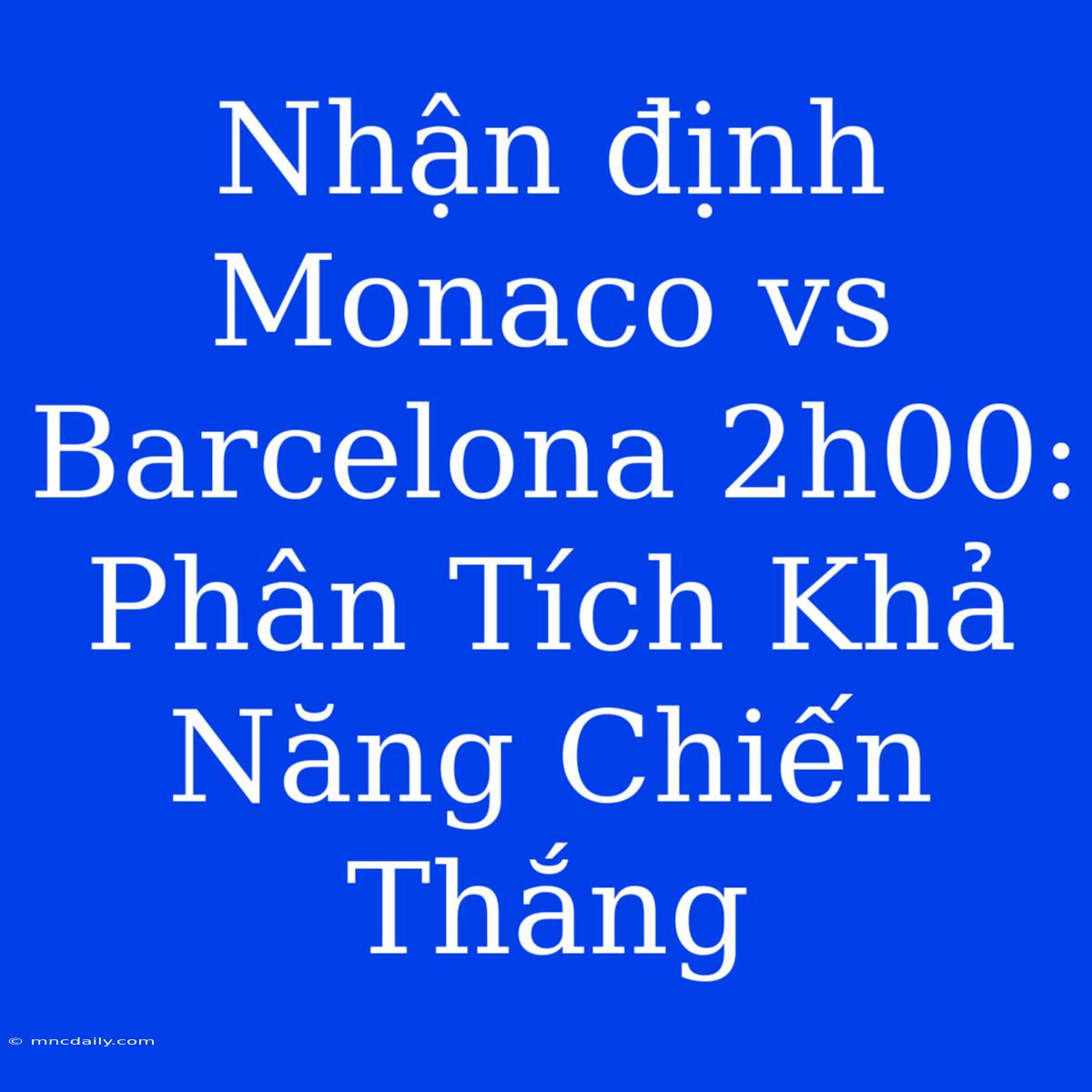 Nhận Định Monaco Vs Barcelona 2h00: Phân Tích Khả Năng Chiến Thắng