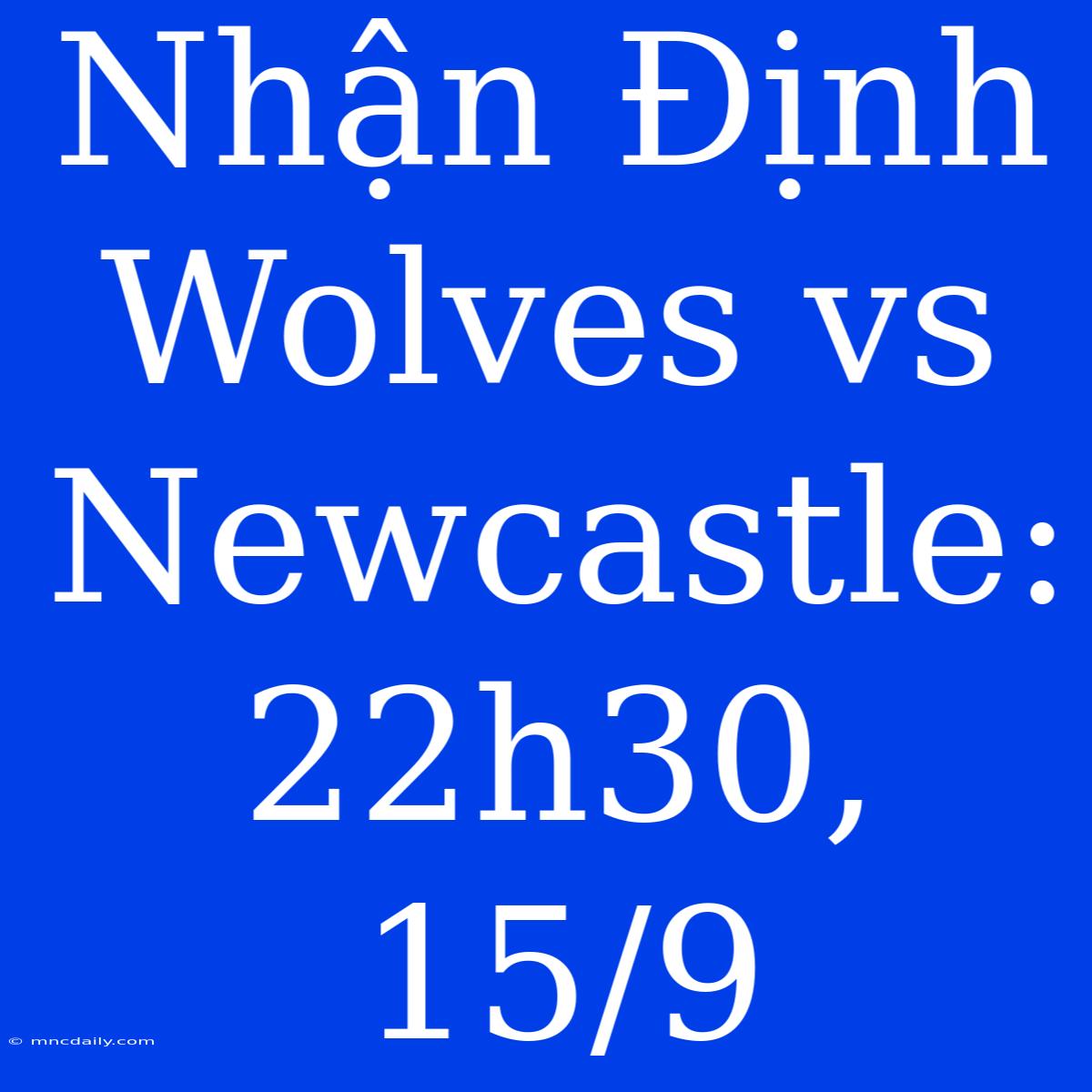 Nhận Định Wolves Vs Newcastle: 22h30, 15/9