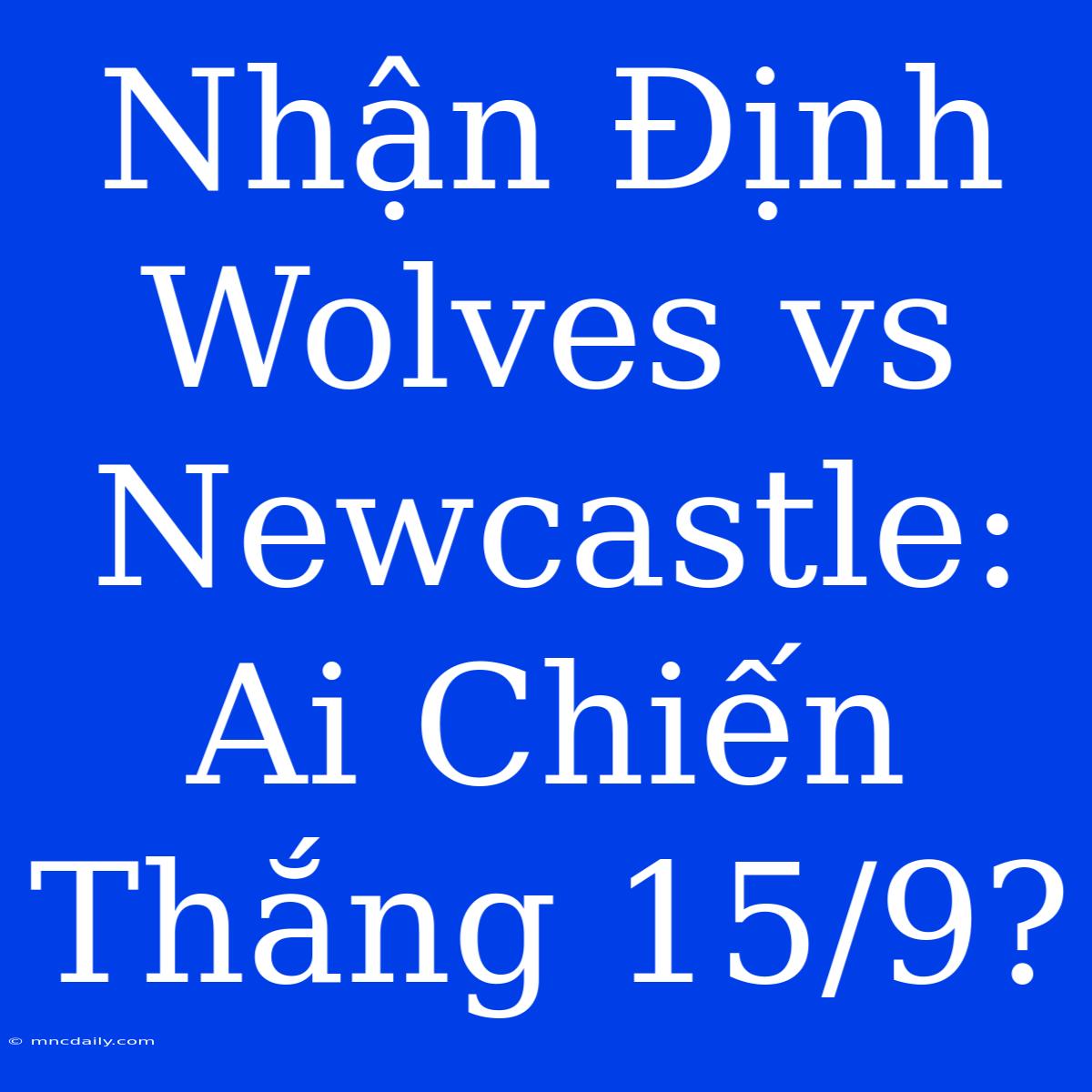 Nhận Định Wolves Vs Newcastle: Ai Chiến Thắng 15/9?