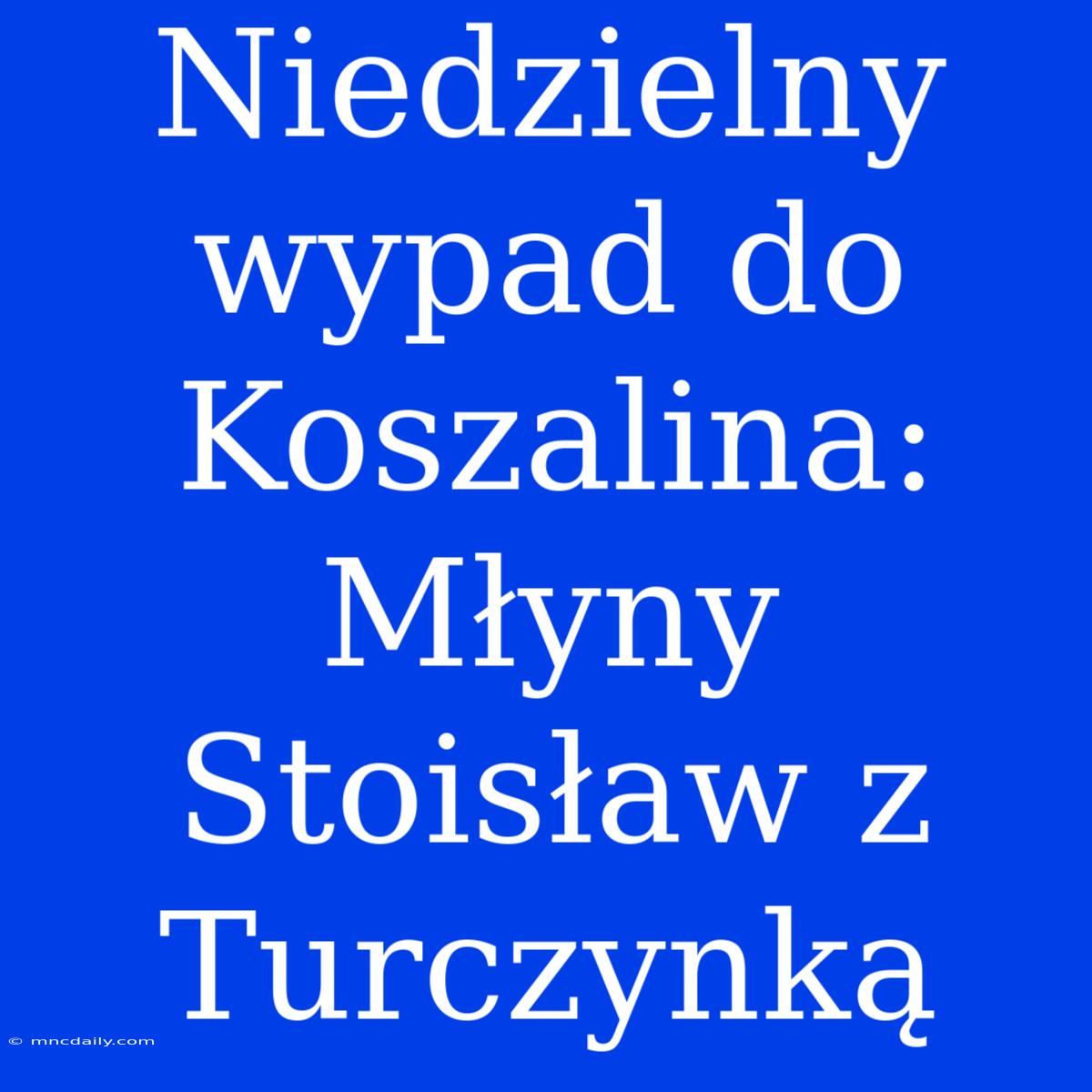 Niedzielny Wypad Do Koszalina: Młyny Stoisław Z Turczynką