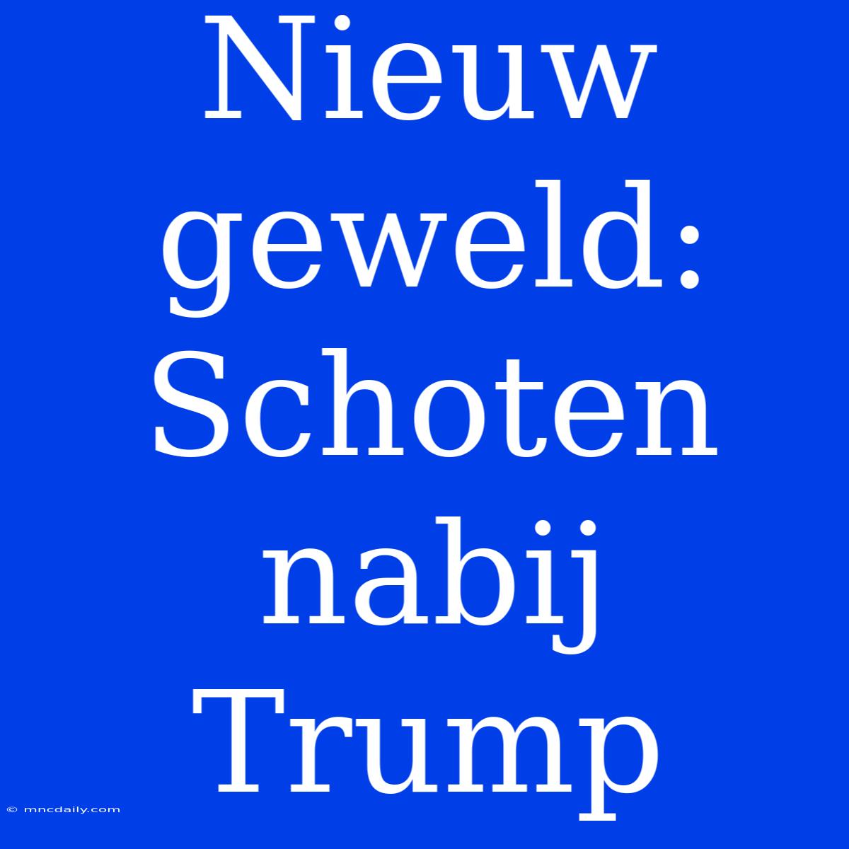 Nieuw Geweld: Schoten Nabij Trump