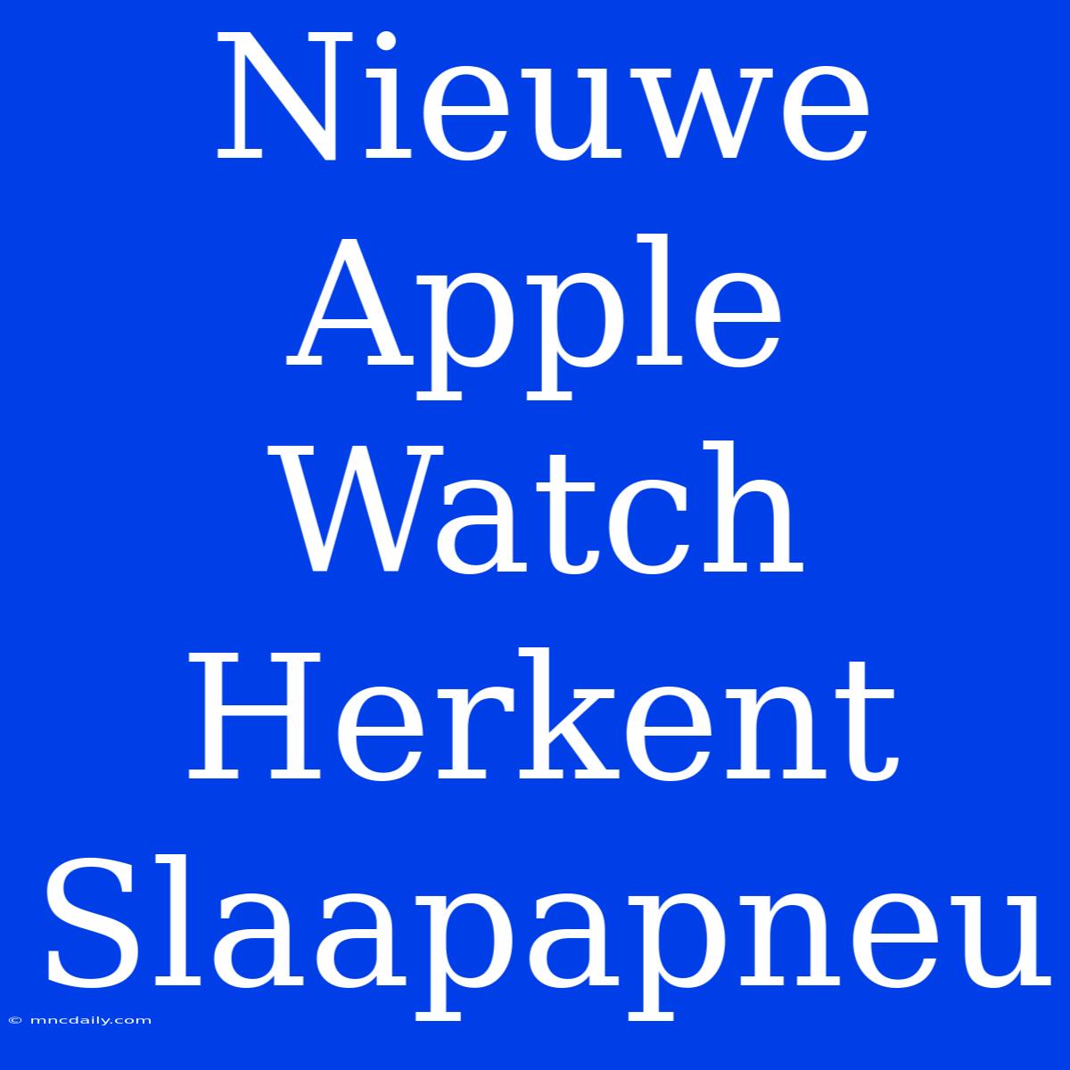 Nieuwe Apple Watch Herkent Slaapapneu