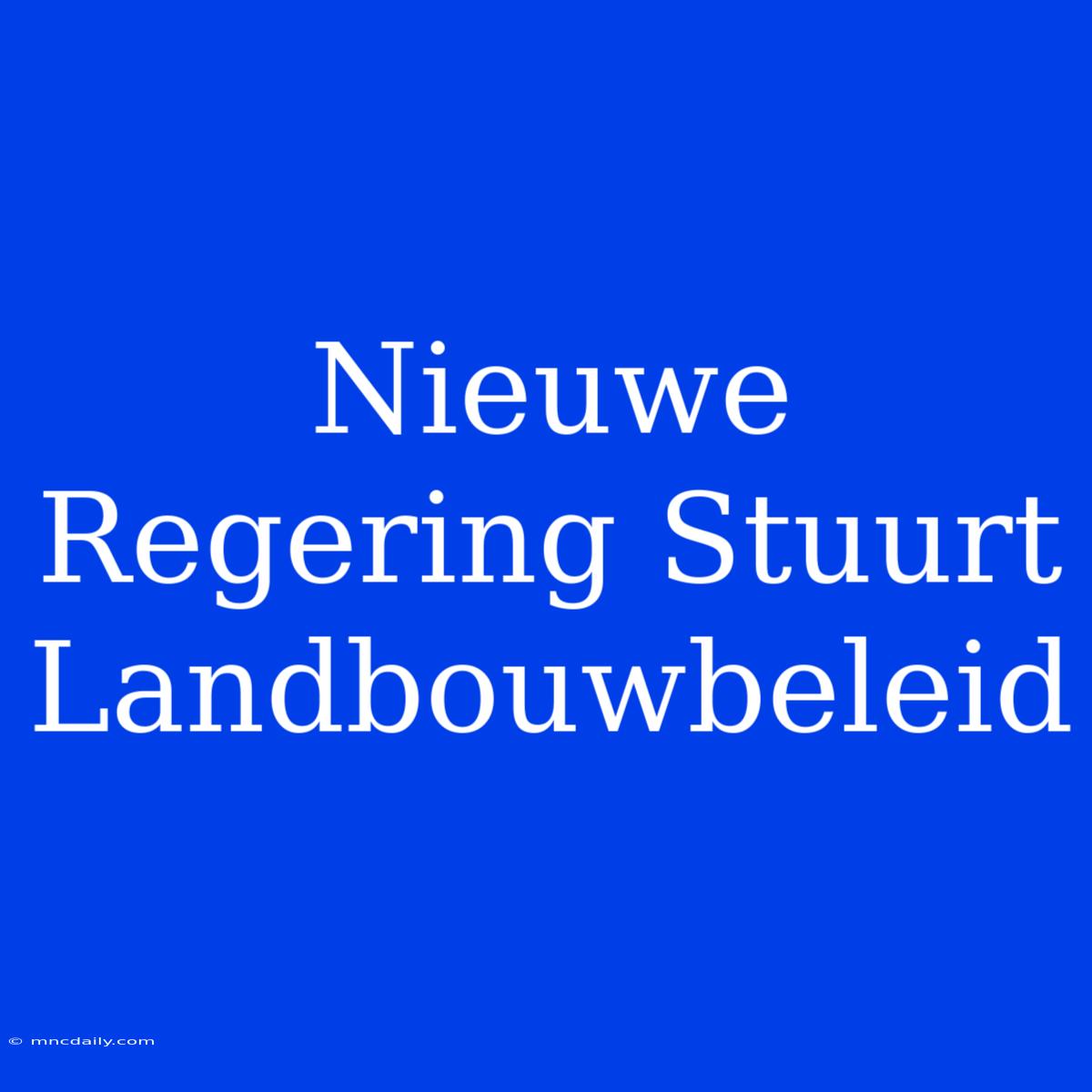 Nieuwe Regering Stuurt Landbouwbeleid